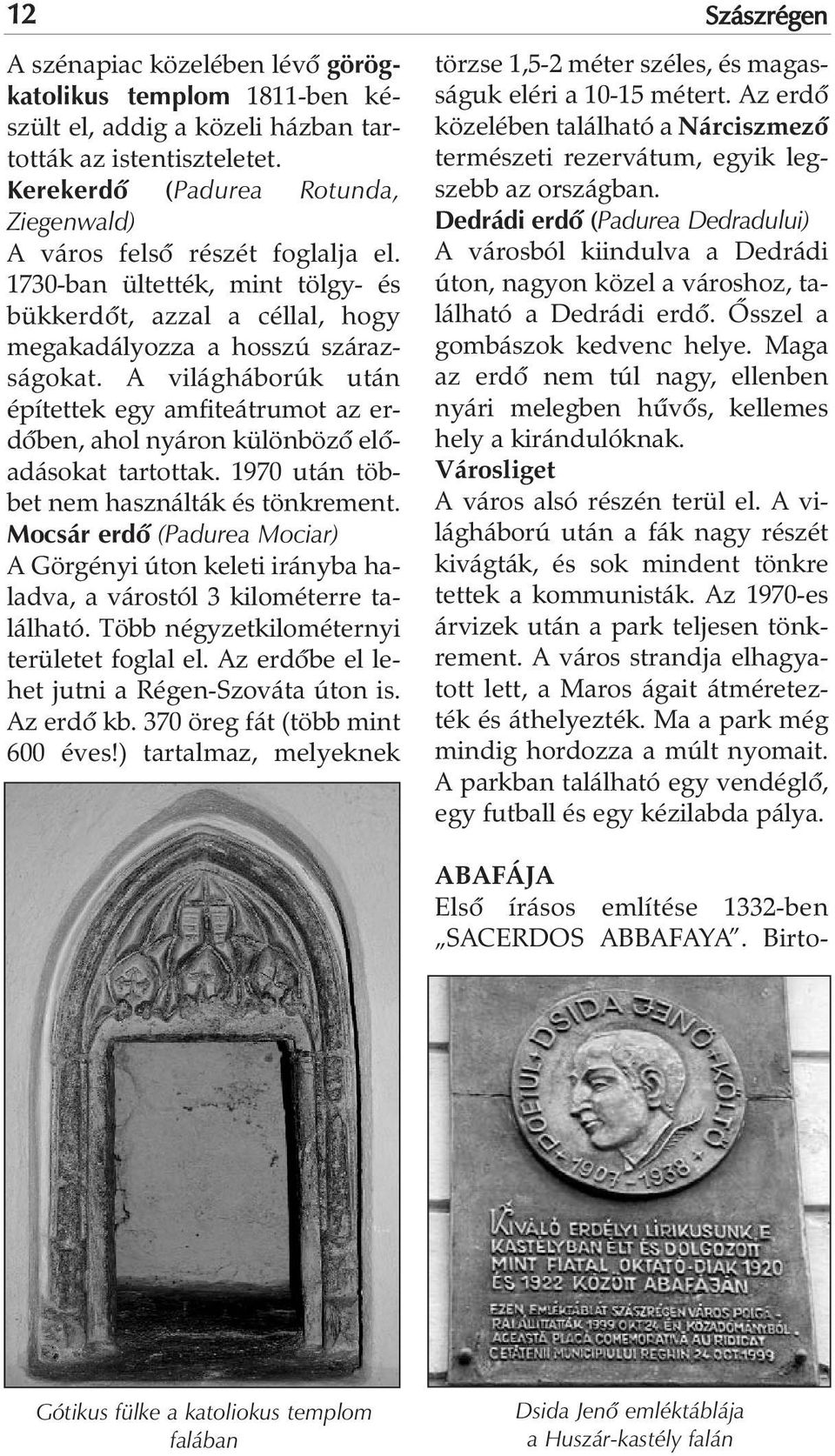 A világháborúk után építettek egy amfiteátrumot az erdõben, ahol nyáron különbözõ elõadásokat tartottak. 1970 után többet nem használták és tönkrement.