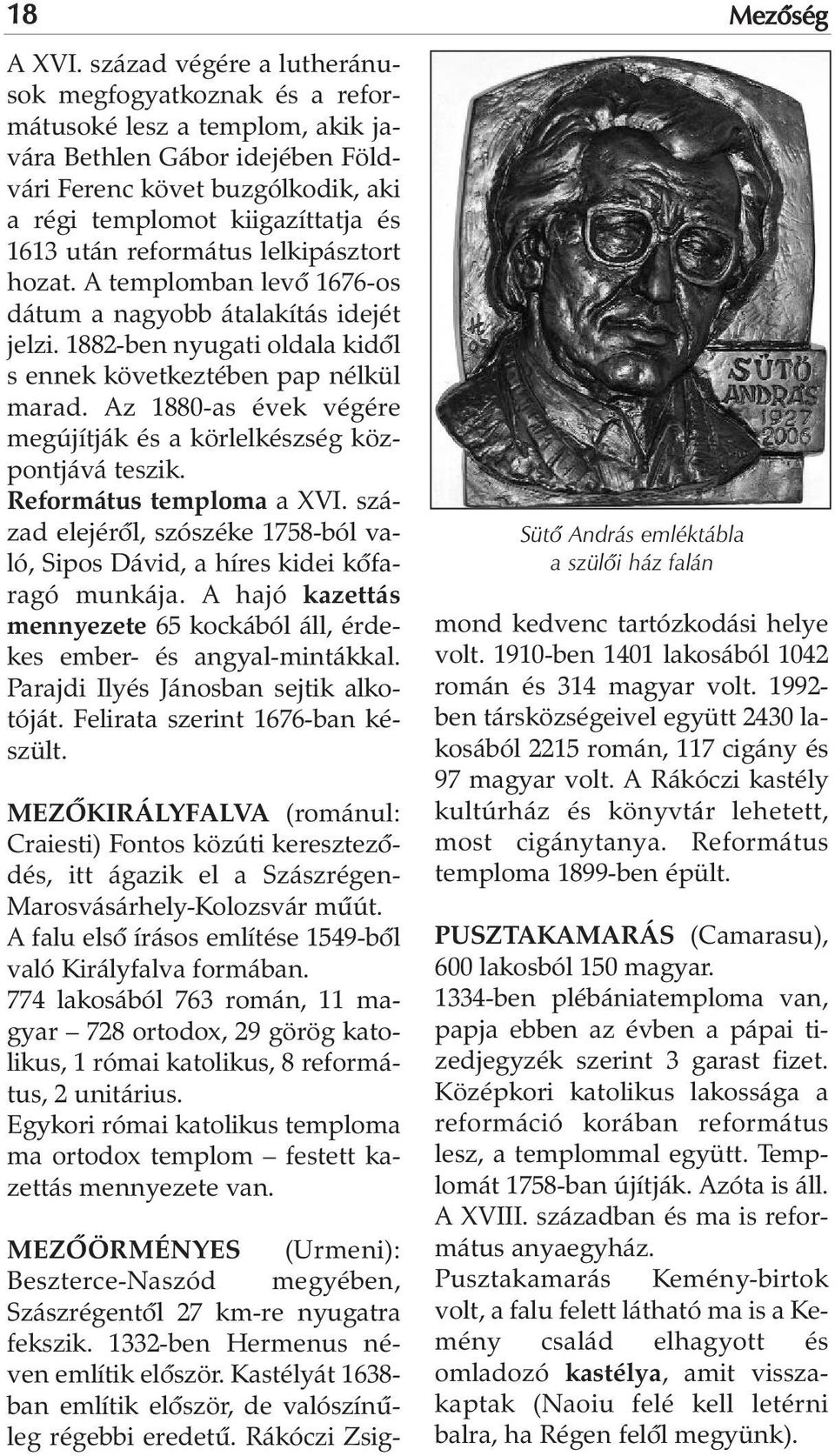 református lelkipásztort hozat. A templomban levõ 1676-os dátum a nagyobb átalakítás idejét jelzi. 1882-ben nyugati oldala kidõl s ennek következtében pap nélkül marad.