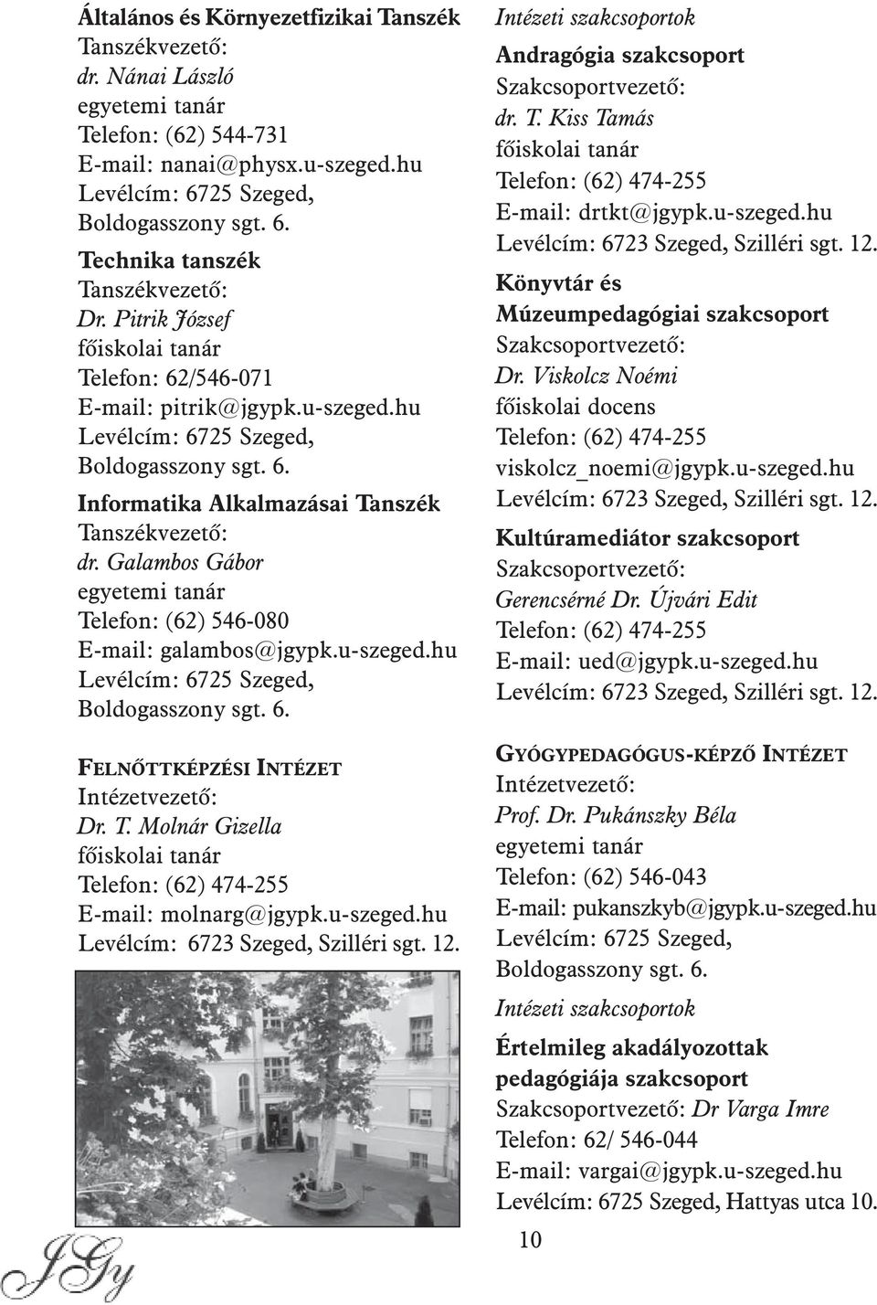 Galambos Gábor egyetemi tanár Telefon: (62) 546-080 E-mail: galambos@jgypk.u-szeged.hu Levélcím: 6725 Szeged, Boldogasszony sgt. 6. FELNÕTTKÉPZÉSI INTÉZET Intézetvezetõ: Dr. T. Molnár Gizella fõiskolai tanár Telefon: (62) 474-255 E-mail: molnarg@jgypk.