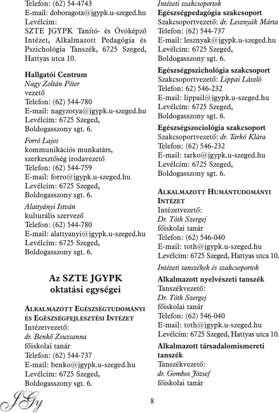 25 Szeged, Boldogasszony sgt. 6. Forró Lajos kommunikációs munkatárs, szerkesztõség irodavezetõ Telefon: (62) 544-759 E-mail: forro@jgypk.u-szeged.hu Levélcím: 6725 Szeged, Boldogasszony sgt. 6. Alattyányi István kulturális szervezõ Telefon: (62) 544-780 E-mail: alattyanyi@jgypk.