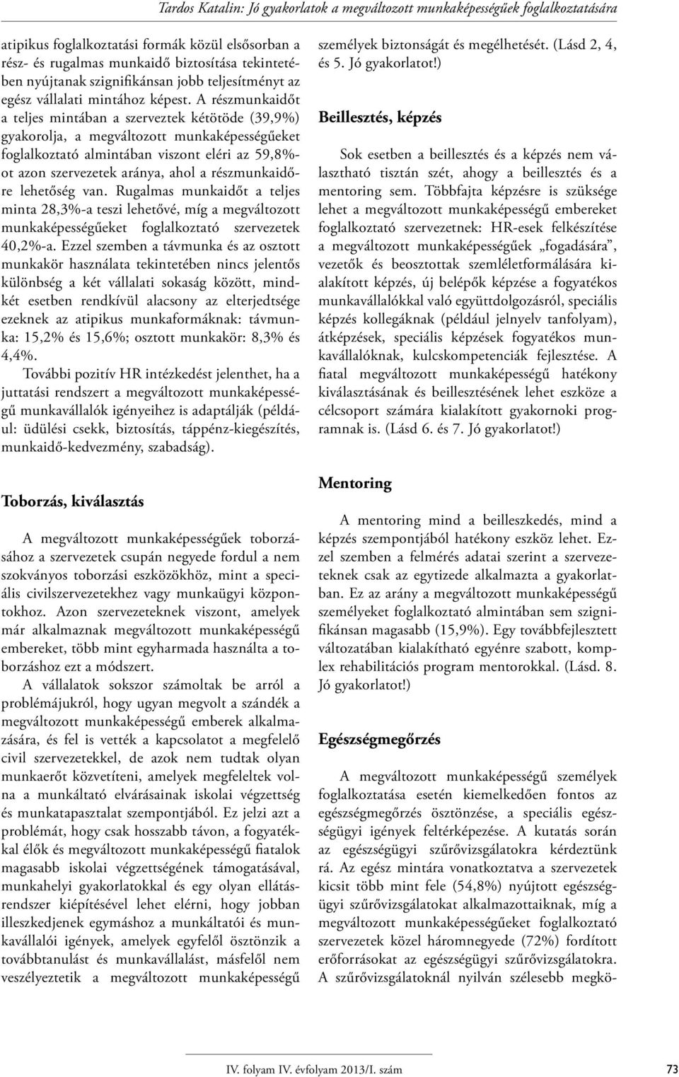 A részmunkaidőt a teljes mintában a szerveztek kétötöde (39,9%) gyakorolja, a megváltozott munkaképességűeket foglalkoztató almintában viszont eléri az 59,8%- ot azon szervezetek aránya, ahol a