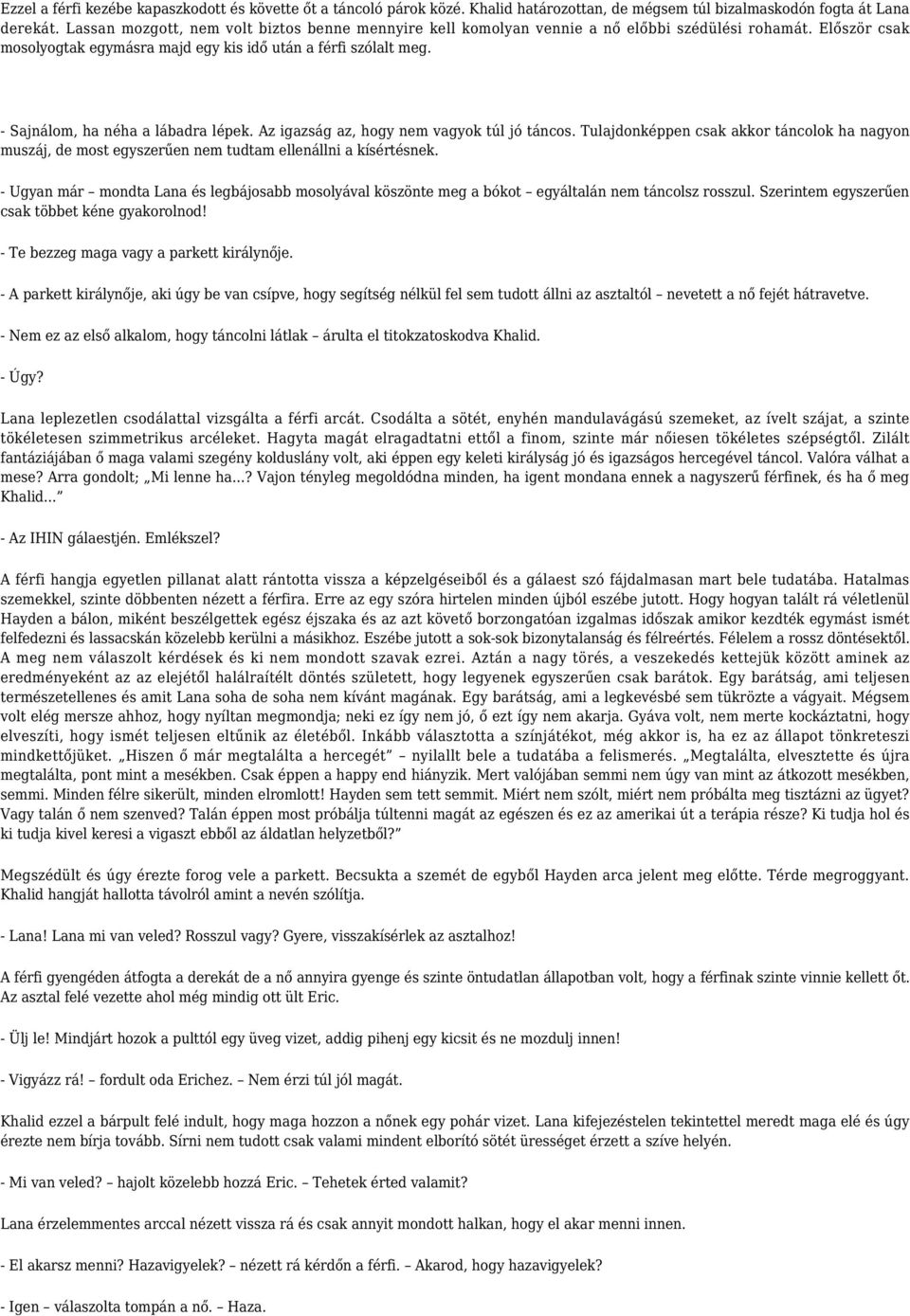 - Sajnálom, ha néha a lábadra lépek. Az igazság az, hogy nem vagyok túl jó táncos. Tulajdonképpen csak akkor táncolok ha nagyon muszáj, de most egyszerűen nem tudtam ellenállni a kísértésnek.