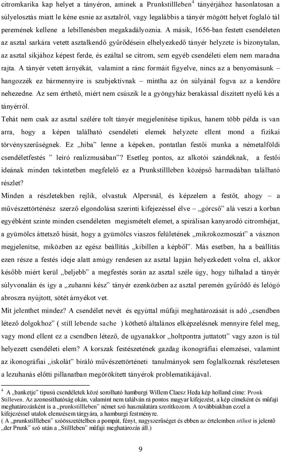 A másik, 1656-ban festett csendéleten az asztal sarkára vetett asztalkendő gyűrődésein elhelyezkedő tányér helyzete is bizonytalan, az asztal síkjához képest ferde, és ezáltal se citrom, sem egyéb