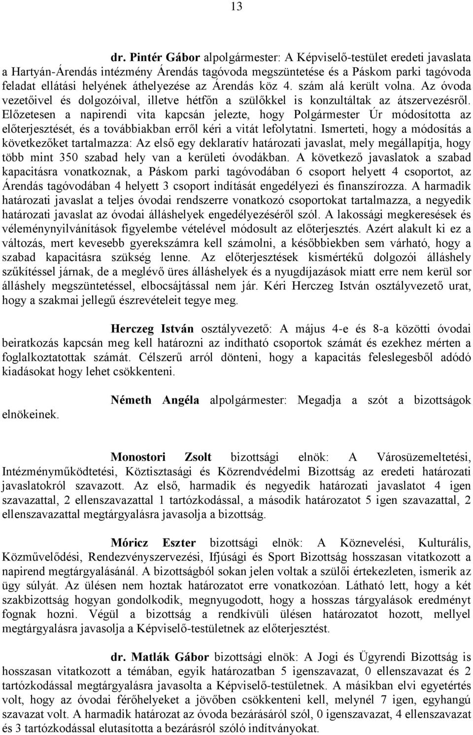 Árendás köz 4. szám alá került volna. Az óvoda vezetőivel és dolgozóival, illetve hétfőn a szülőkkel is konzultáltak az átszervezésről.