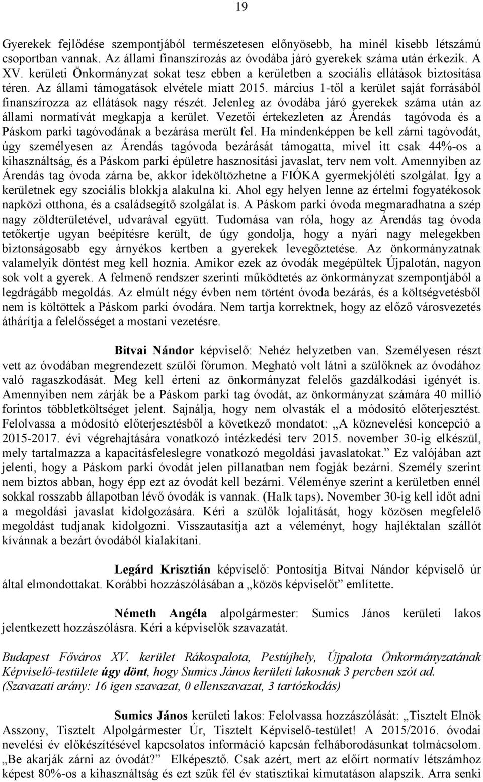 március 1-től a kerület saját forrásából finanszírozza az ellátások nagy részét. Jelenleg az óvodába járó gyerekek száma után az állami normatívát megkapja a kerület.