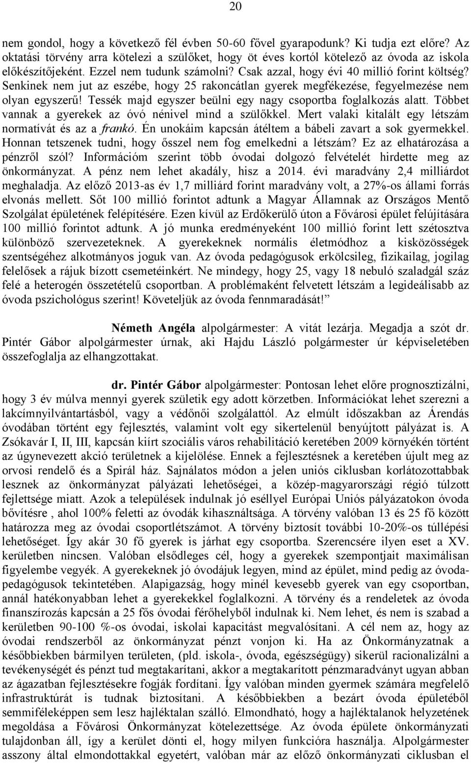 Tessék majd egyszer beülni egy nagy csoportba foglalkozás alatt. Többet vannak a gyerekek az óvó nénivel mind a szülőkkel. Mert valaki kitalált egy létszám normatívát és az a frankó.