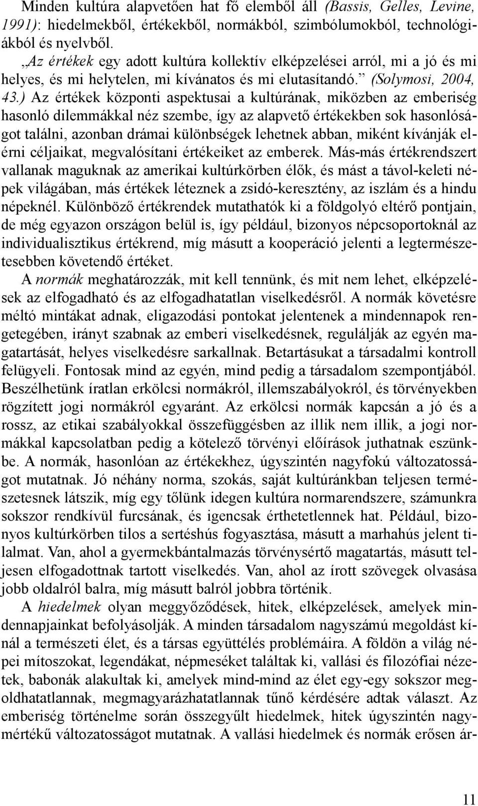 ) Az értékek központi aspektusai a kultúrának, miközben az emberiség hasonló dilemmákkal néz szembe, így az alapvető értékekben sok hasonlóságot találni, azonban drámai különbségek lehetnek abban,