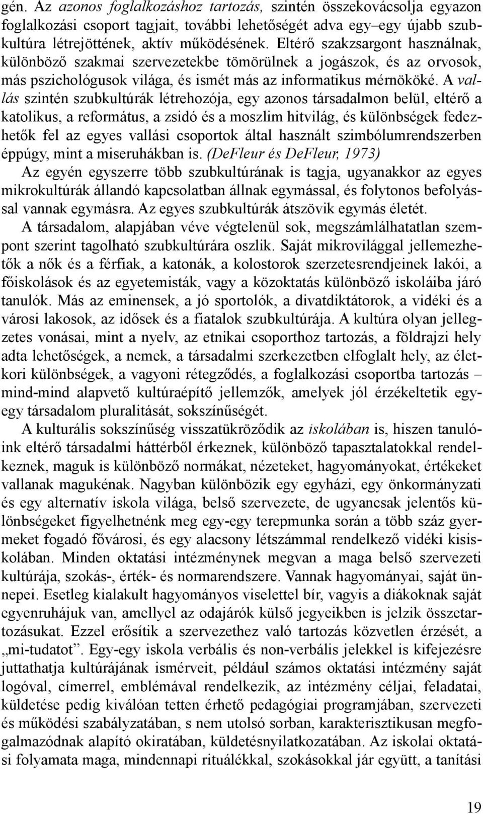 A vallás szintén szubkultúrák létrehozója, egy azonos társadalmon belül, eltérő a katolikus, a református, a zsidó és a moszlim hitvilág, és különbségek fedezhetők fel az egyes vallási csoportok