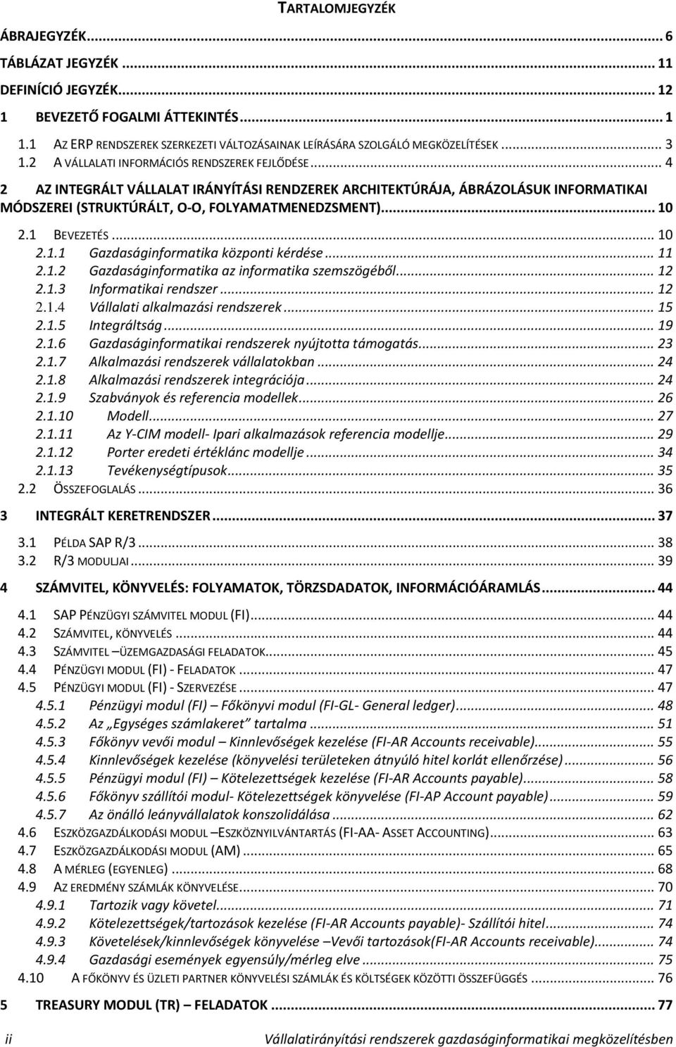 .. 10 2.1 BEVEZETÉS... 10 2.1.1 80BGazdaságinformatika központi kérdése... 11 2.1.2 81BGazdaságinformatika az informatika szemszögéből... 12 2.1.3 82BInformatikai rendszer... 12 2.1.4 83BVállalati alkalmazási rendszerek.