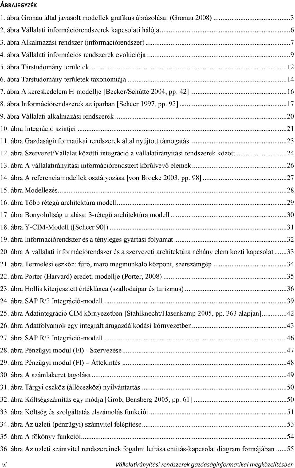 ábra A kereskedelem H-modellje [Becker/Schütte 2004, pp. 42]... 16 8. ábra Információrendszerek az iparban [Scheer 1997, pp. 93]... 17 9. ábra Vállalati alkalmazási rendszerek... 20 10.
