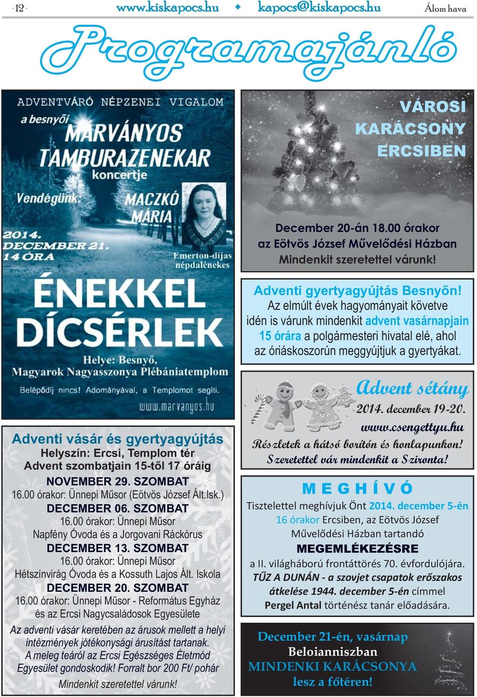 Adventi vásár és gyertyagyújtás Helyszín: Ercsi, Templom tér Advent szombatjain 15-től 17 óráig NOVEMBER 29. SZOMBAT 16.00 órakor: Ünnepi Műsor (Eötvös József Ált.Isk.) DECEMBER 06. SZOMBAT 16.00 órakor: Ünnepi Műsor Napfény Óvoda és a Jorgovani Ráckórus DECEMBER 13.