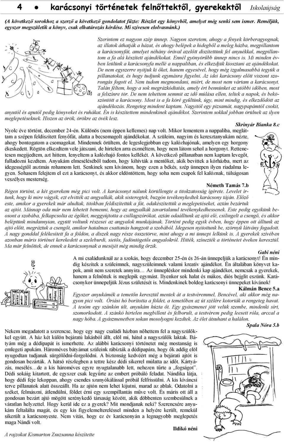 Nagyon szeretem, ahogy a fények körberagyognak, az illatok áthatják a házat, és ahogy belépek a hidegből a meleg házba, megpillantom a karácsonyfát, amelyet néhány órával azelőtt díszítettünk fel