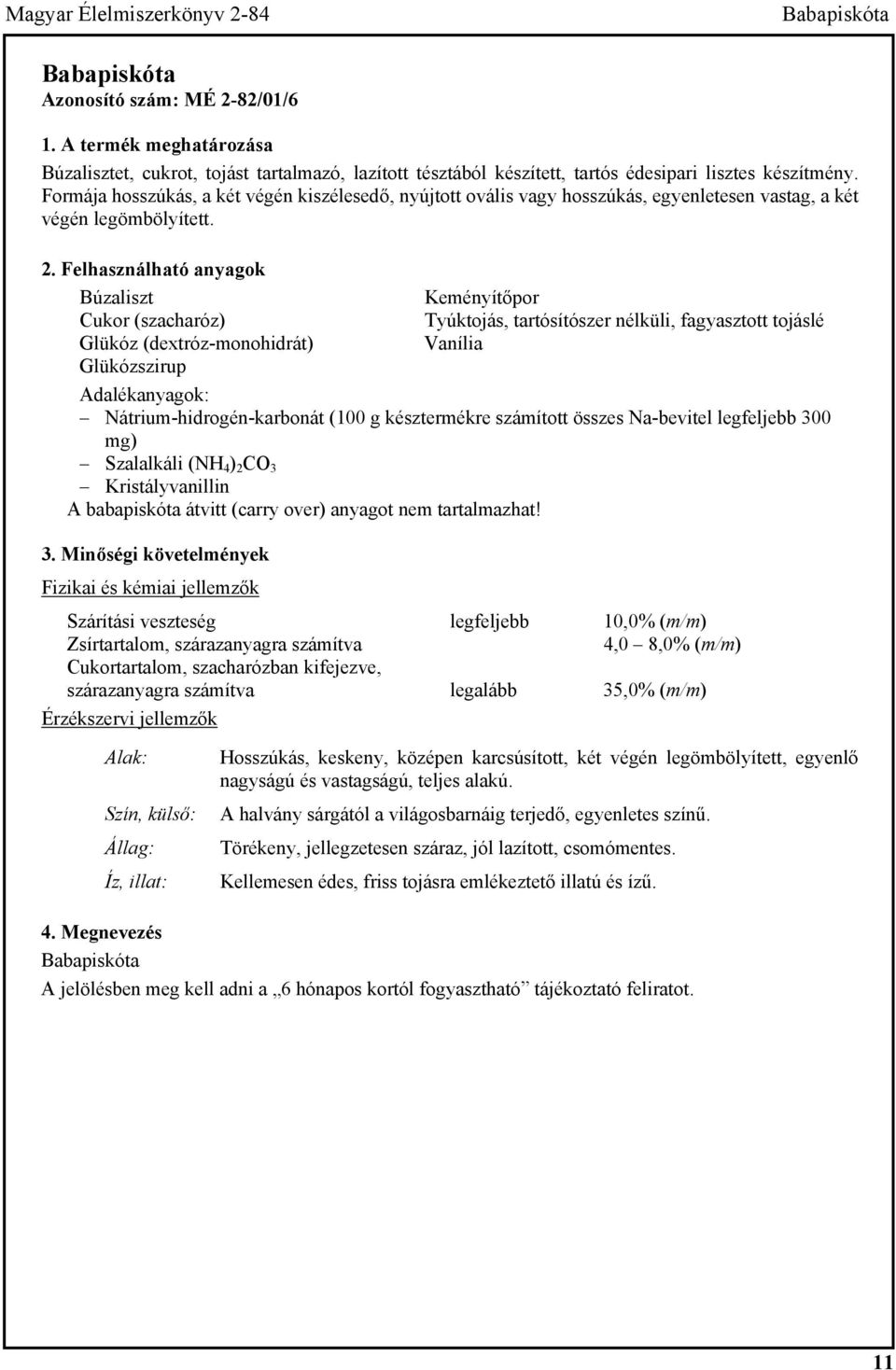 Formája hosszúkás, a két végén kiszélesedő, nyújtott ovális vagy hosszúkás, egyenletesen vastag, a két végén legömbölyített. 2.