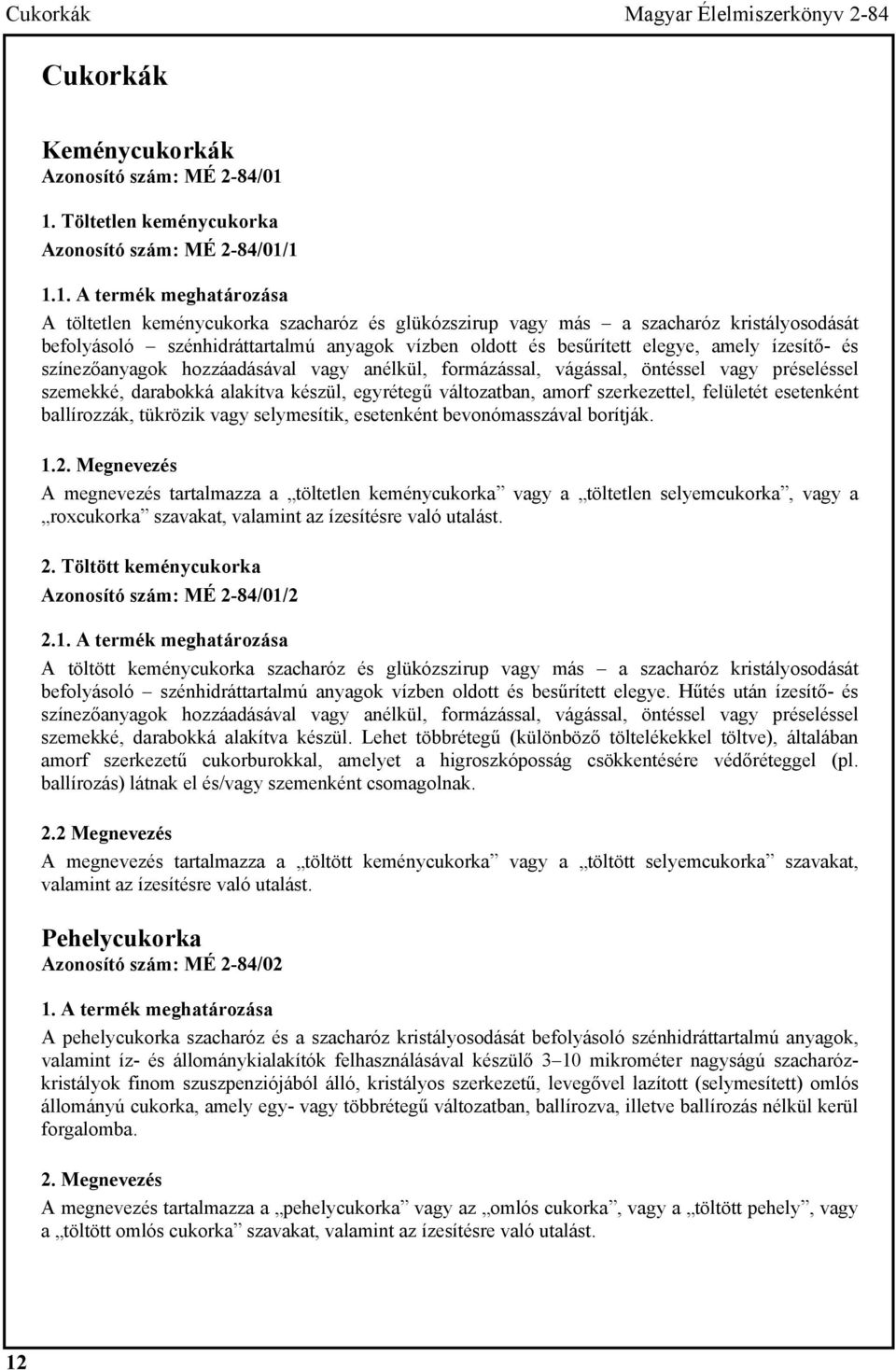 szénhidráttartalmú anyagok vízben oldott és besűrített elegye, amely ízesítő- és színezőanyagok hozzáadásával vagy anélkül, formázással, vágással, öntéssel vagy préseléssel szemekké, darabokká