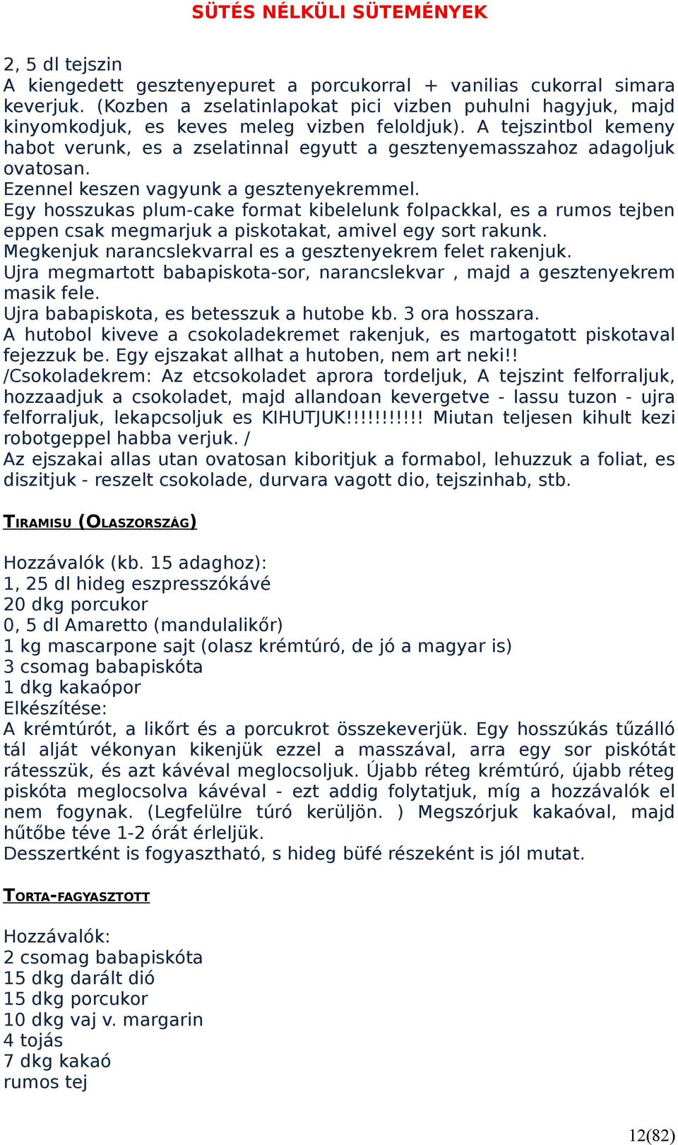 A tejszintbol kemeny habot verunk, es a zselatinnal egyutt a gesztenyemasszahoz adagoljuk ovatosan. Ezennel keszen vagyunk a gesztenyekremmel.