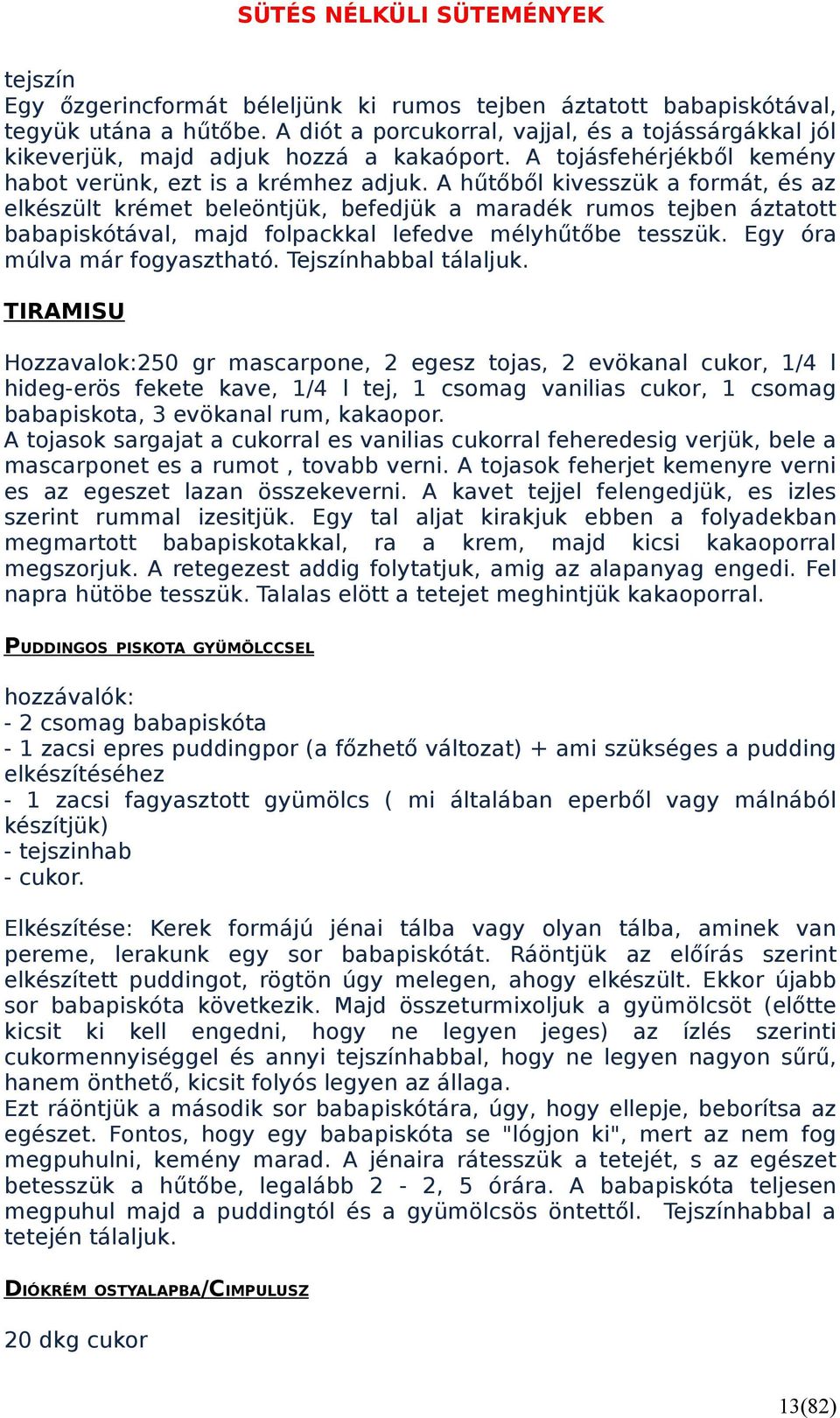 A hűtőből kivesszük a formát, és az elkészült krémet beleöntjük, befedjük a maradék rumos tejben áztatott babapiskótával, majd folpackkal lefedve mélyhűtőbe tesszük. Egy óra múlva már fogyasztható.