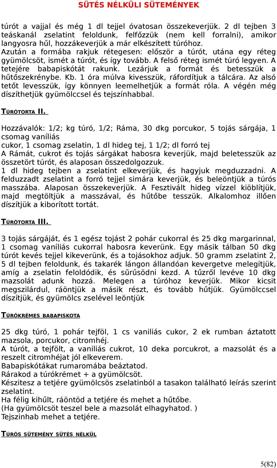 Lezárjuk a formát és betesszük a hűtőszekrénybe. Kb. 1 óra múlva kivesszük, ráfordítjuk a tálcára. Az alsó tetőt levesszük, így könnyen leemelhetjük a formát róla.