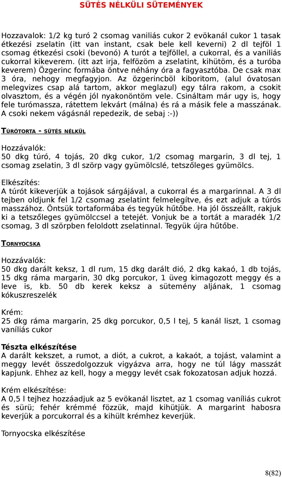 Az özgerincböl kiboritom, (alul óvatosan melegvizes csap alá tartom, akkor meglazul) egy tálra rakom, a csokit olvasztom, és a végén jól nyakonöntöm vele.