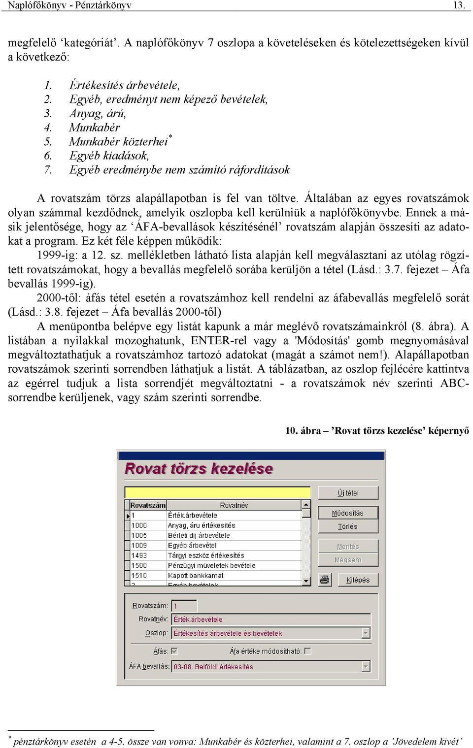 Egyéb eredménybe nem számító ráfordítások A rovatszám törzs alapállapotban is fel van töltve. Általában az egyes rovatszámok olyan számmal kezdődnek, amelyik oszlopba kell kerülniük a naplófőkönyvbe.