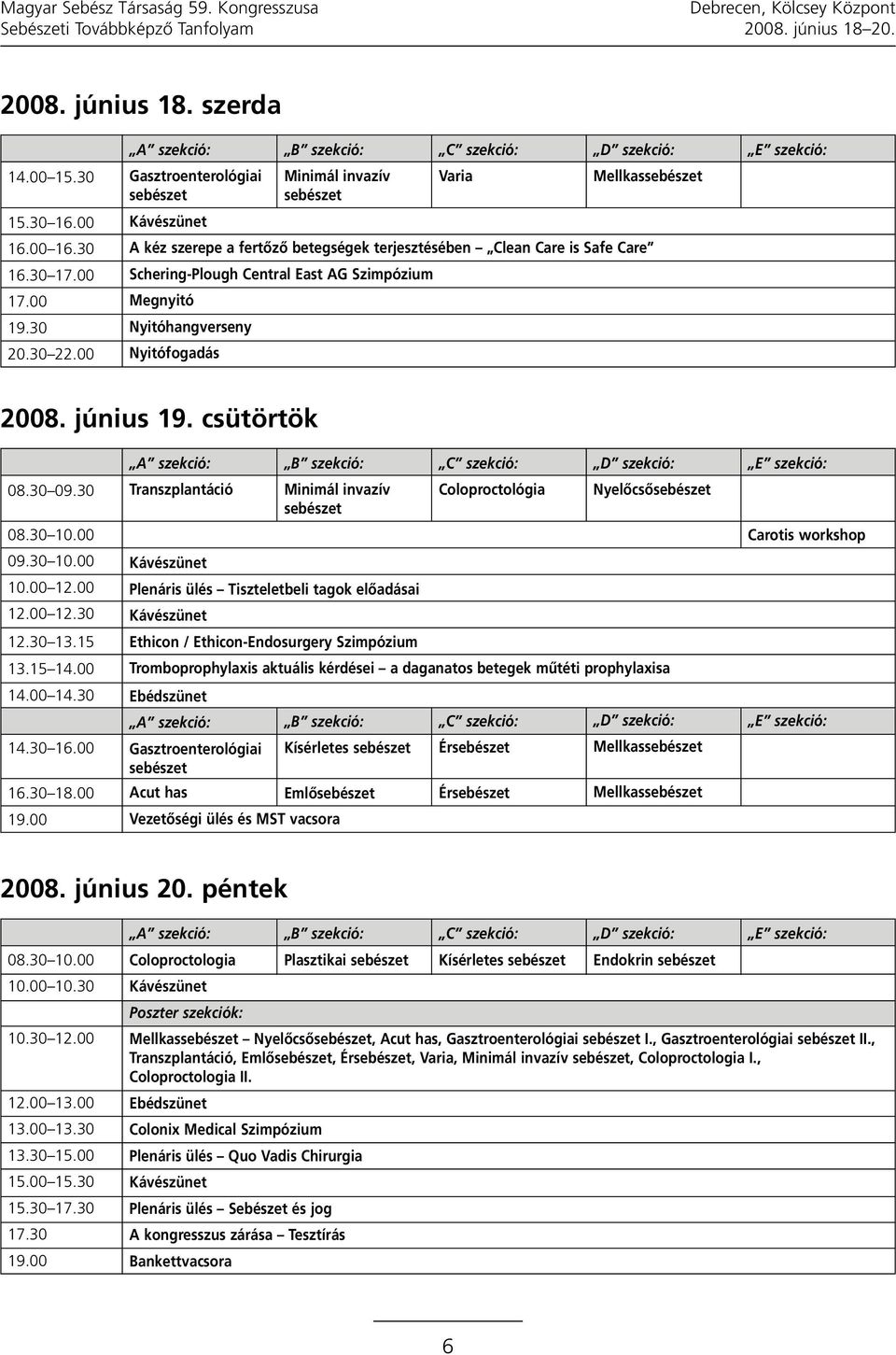 Safe Care Schering-Plough Central East AG Szimpózium Megnyitó Nyitóhangverseny Nyitófogadás E szekció: 2008. június 19. csütörtök 08.30 09.30 08.30 10.00 09.30 10.00 10.00 12.00 12.00 12.30 12.30 13.