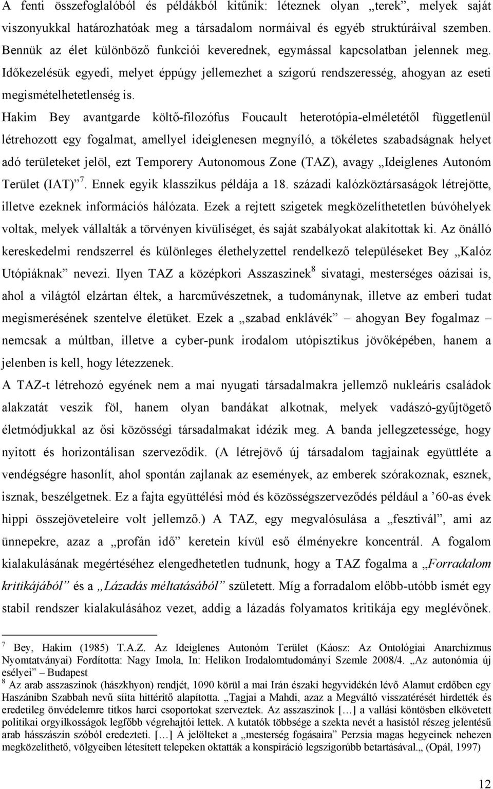 Hakim Bey avantgarde költő-filozófus Foucault heterotópia-elméletétől függetlenül létrehozott egy fogalmat, amellyel ideiglenesen megnyíló, a tökéletes szabadságnak helyet adó területeket jelöl, ezt