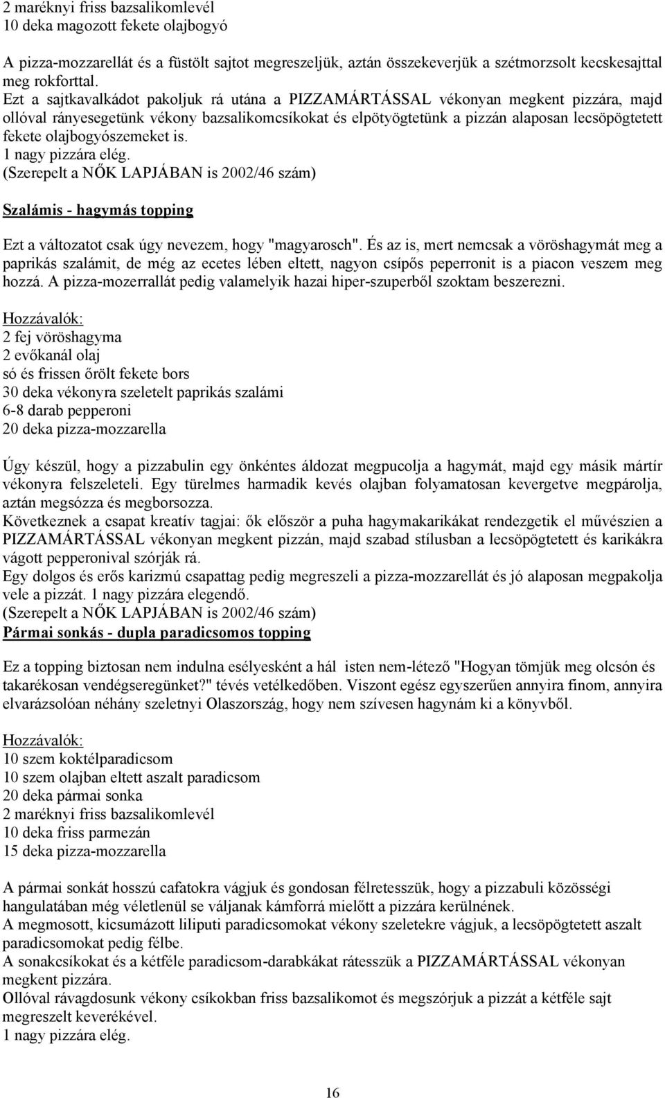 olajbogyószemeket is. 1 nagy pizzára elég. (Szerepelt a NŐK LAPJÁBAN is 2002/46 szám) Szalámis - hagymás topping Ezt a változatot csak úgy nevezem, hogy "magyarosch".