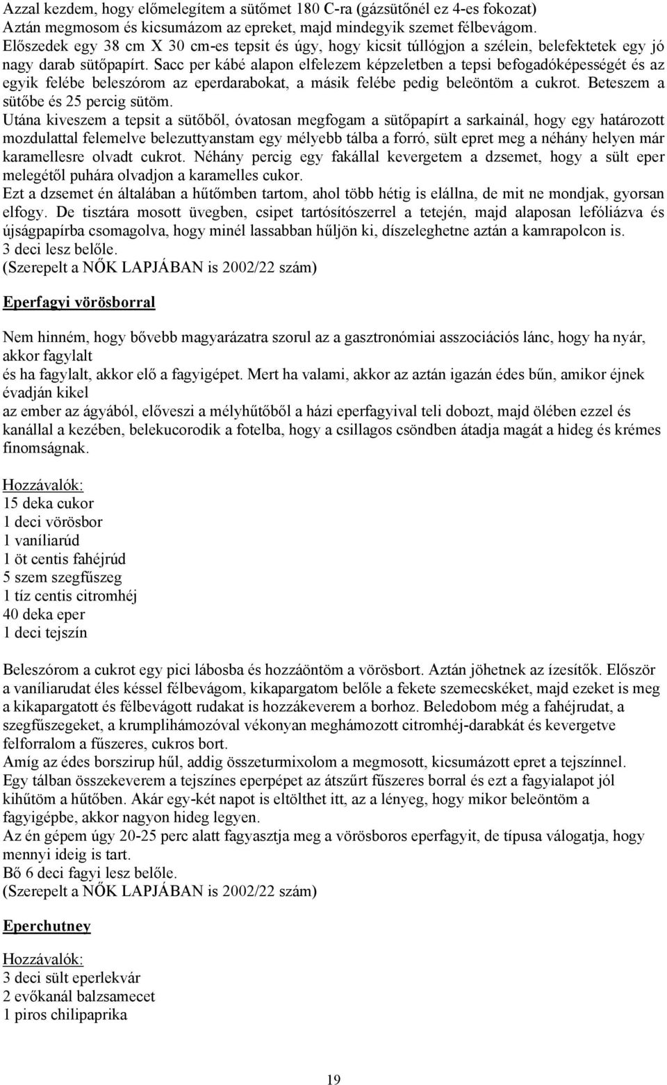 Sacc per kábé alapon elfelezem képzeletben a tepsi befogadóképességét és az egyik felébe beleszórom az eperdarabokat, a másik felébe pedig beleöntöm a cukrot. Beteszem a sütőbe és 25 percig sütöm.