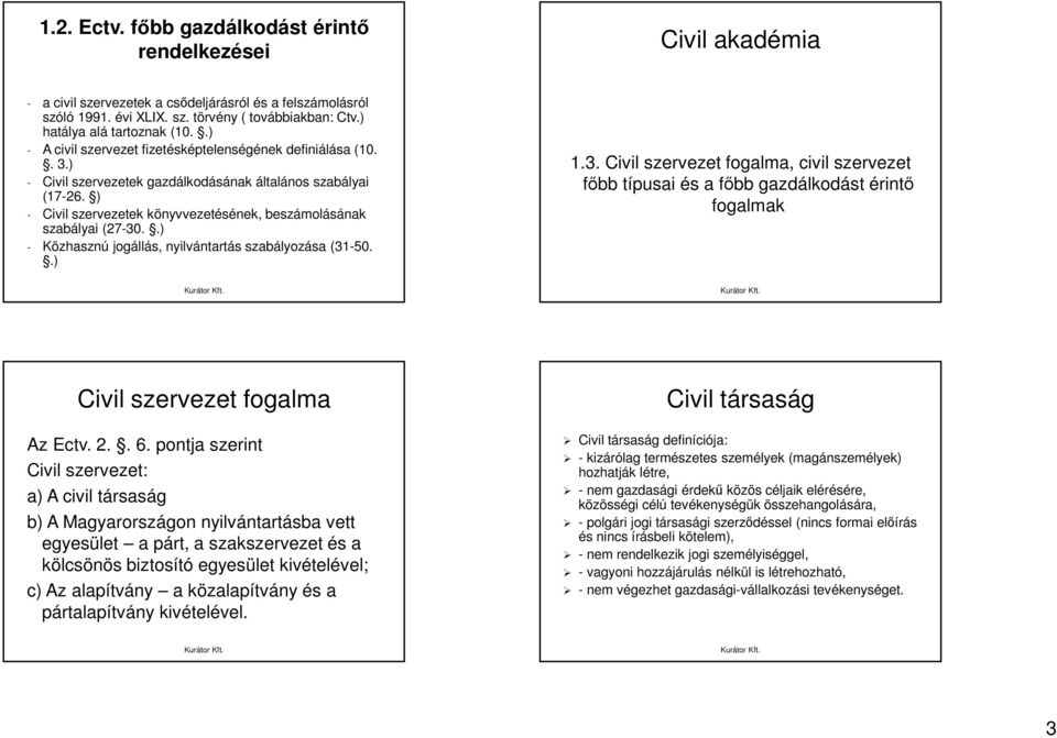 ) - Civil szervezetek könyvvezetésének, beszámolásának szabályai (27-30..) - Közhasznú jogállás, nyilvántartás szabályozása (31-50..) 1.3. Civil szervezet fogalma, civil szervezet főbb típusai és a főbb gazdálkodást érintő fogalmak Civil szervezet fogalma Az Ectv.