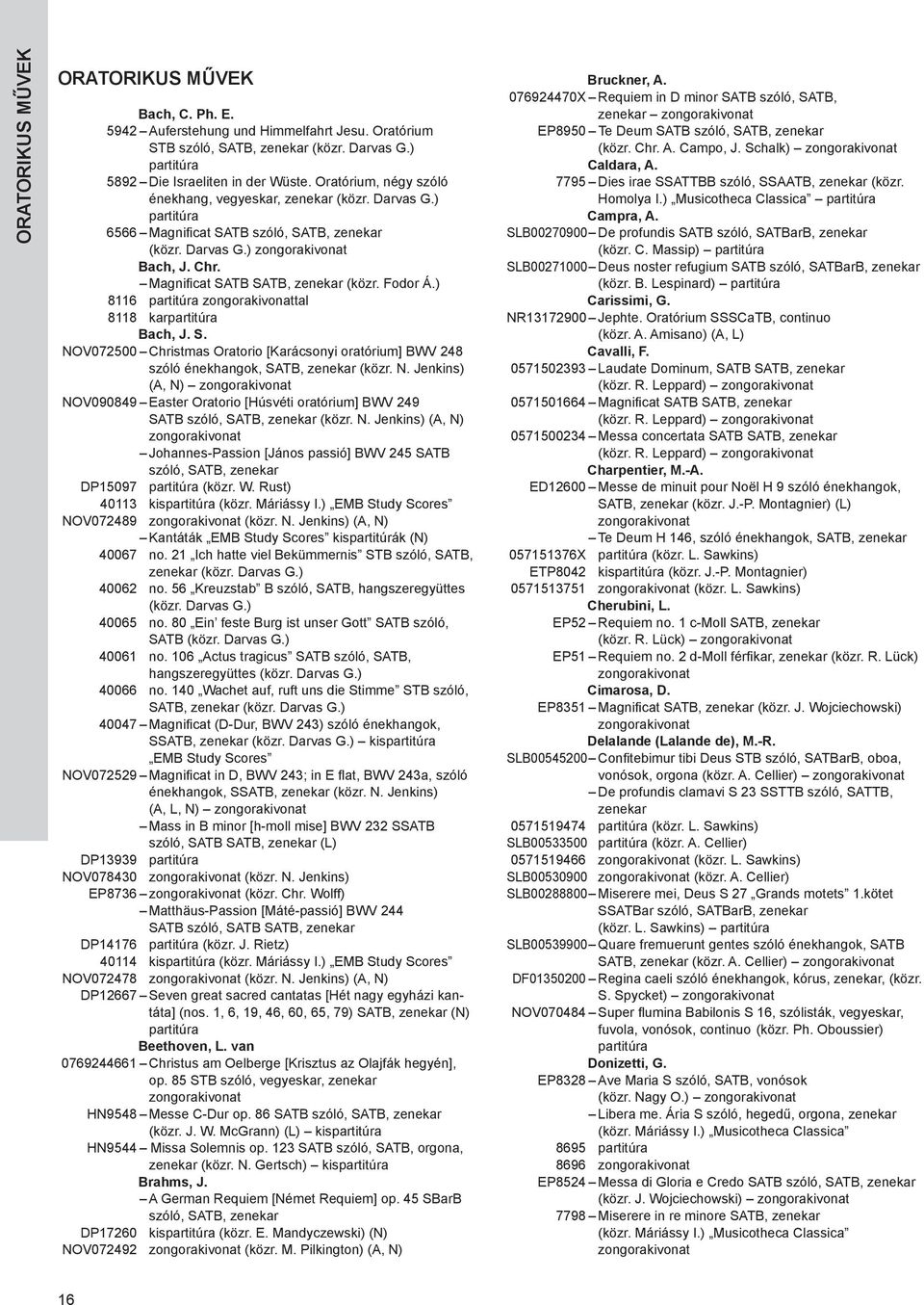 ) 8116 partitúra tal 8118 karpartitúra bach, J. S. NOV072500 Christmas Oratorio [Karácsonyi oratórium] BWV 248 szóló énekhangok, SATB, zenekar (közr. N. Jenkins) (A, N) NOV090849 Easter Oratorio [Húsvéti oratórium] BWV 249 SATB szóló, SATB, zenekar (közr.