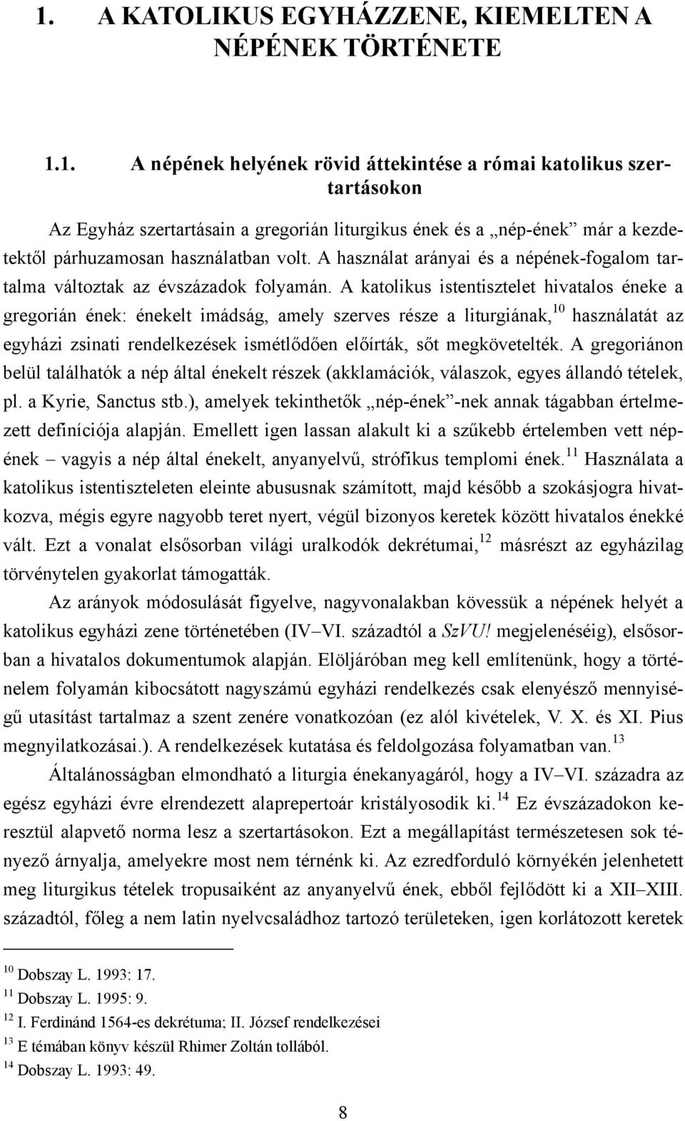 A katolikus istentisztelet hivatalos éneke a gregorián ének: énekelt imádság, amely szerves része a liturgiának, 10 használatát az egyházi zsinati rendelkezések ismétlődően előírták, sőt