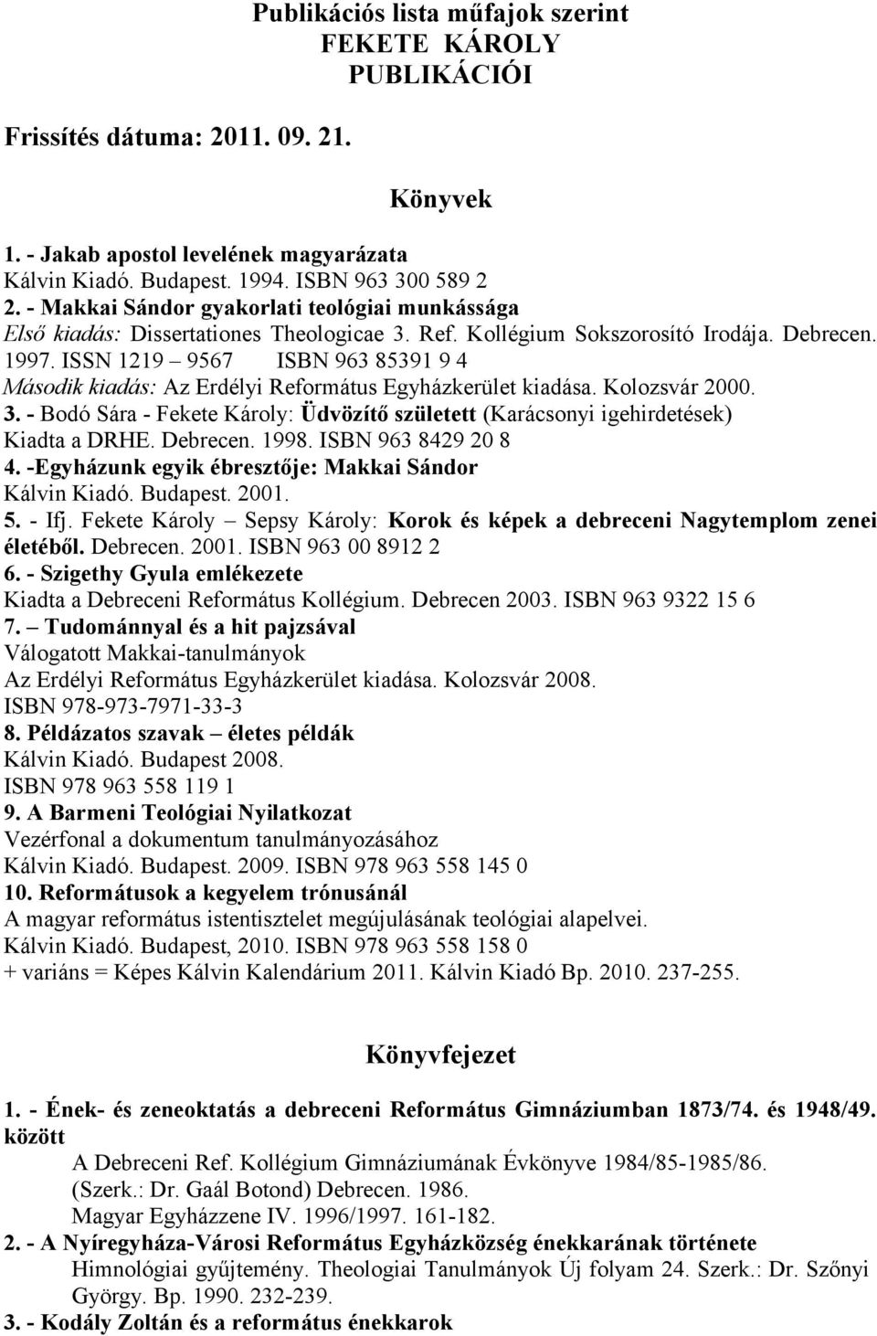 ISSN 1219 9567 ISBN 963 85391 9 4 Második kiadás: Az Erdélyi Református Egyházkerület kiadása. Kolozsvár 2000. 3.