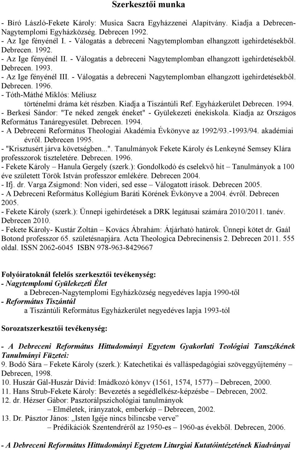 - Az Ige fényénél III. - Válogatás a debreceni Nagytemplomban elhangzott igehirdetésekből. Debrecen. 1996. - Tóth-Máthé Miklós: Méliusz történelmi dráma két részben. Kiadja a Tiszántúli Ref.