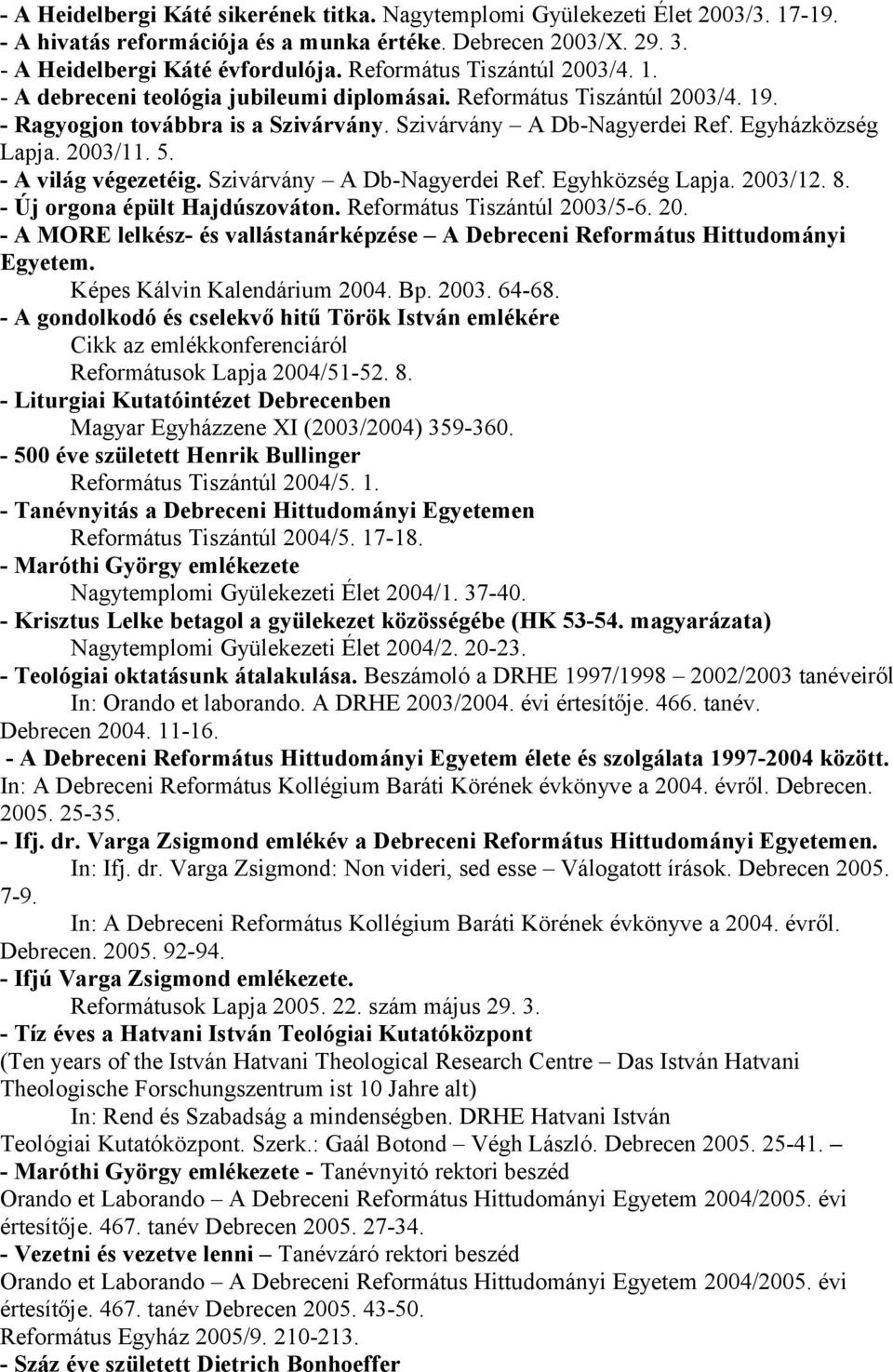 2003/11. 5. - A világ végezetéig. Szivárvány A Db-Nagyerdei Ref. Egyhközség Lapja. 2003/12. 8. - Új orgona épült Hajdúszováton. Református Tiszántúl 2003/5-6. 20. - A MORE lelkész- és vallástanárképzése A Debreceni Református Hittudományi Egyetem.