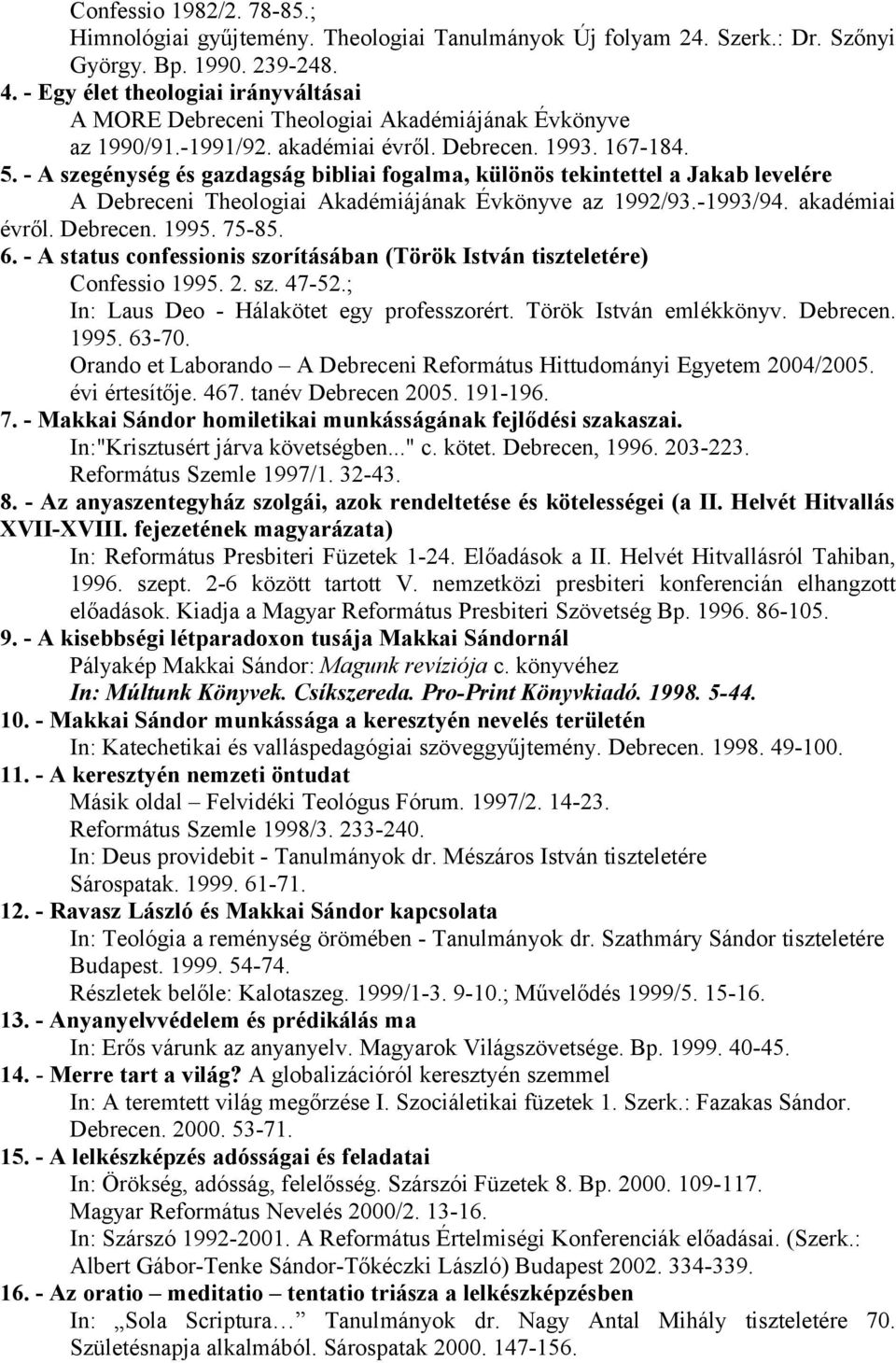 - A szegénység és gazdagság bibliai fogalma, különös tekintettel a Jakab levelére A Debreceni Theologiai Akadémiájának Évkönyve az 1992/93.-1993/94. akadémiai évről. Debrecen. 1995. 75-85. 6.