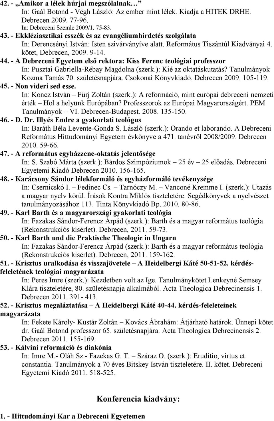 - A Debreceni Egyetem első rektora: Kiss Ferenc teológiai professzor In: Pusztai Gabriella-Rébay Magdolna (szerk.): Kié az oktatáskutatás? Tanulmányok Kozma Tamás 70. születésnapjára.