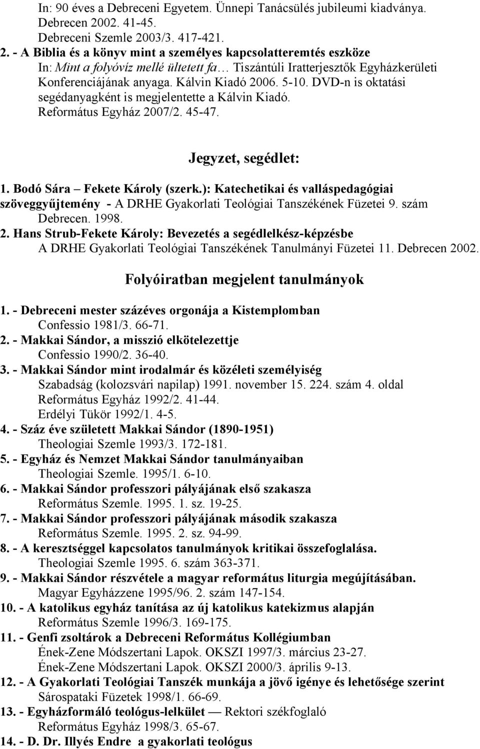 Kálvin Kiadó 2006. 5-10. DVD-n is oktatási segédanyagként is megjelentette a Kálvin Kiadó. Református Egyház 2007/2. 45-47. Jegyzet, segédlet: 1. Bodó Sára Fekete Károly (szerk.