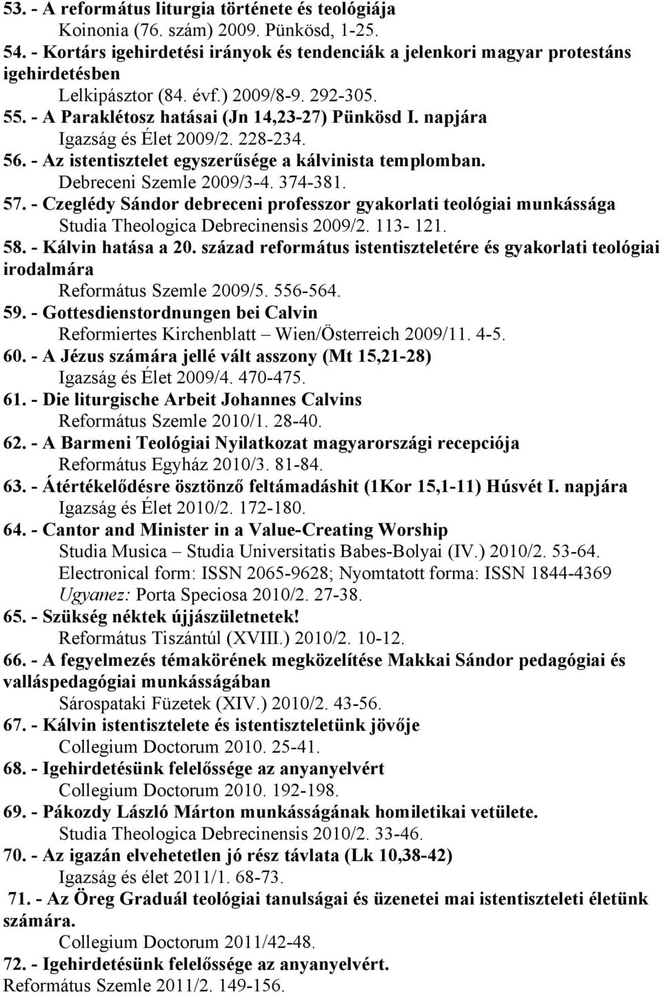 napjára Igazság és Élet 2009/2. 228-234. 56. - Az istentisztelet egyszerűsége a kálvinista templomban. Debreceni Szemle 2009/3-4. 374-381. 57.