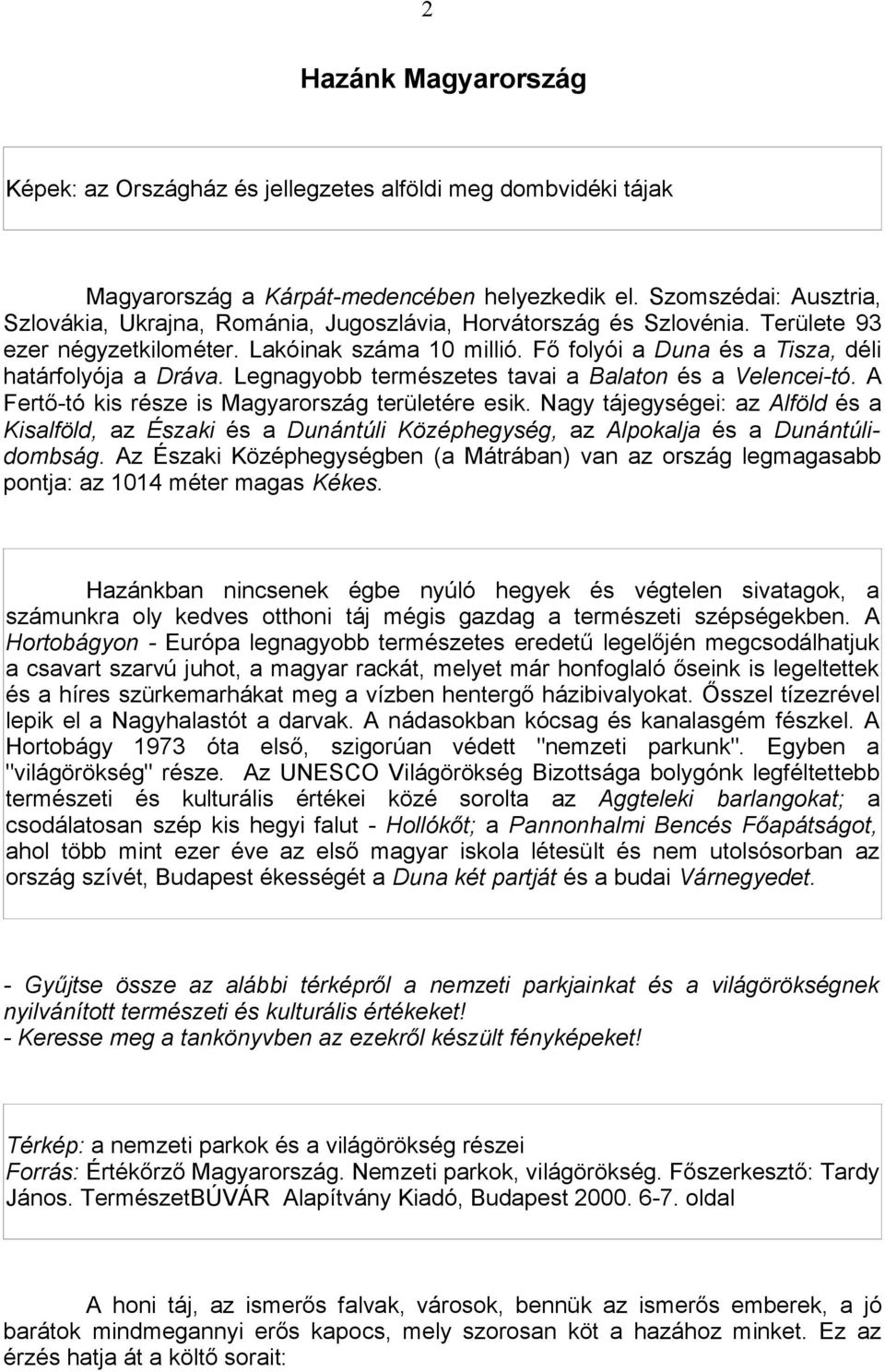 Fő folyói a Duna és a Tisza, déli határfolyója a Dráva. Legnagyobb természetes tavai a Balaton és a Velencei-tó. A Fertő-tó kis része is Magyarország területére esik.