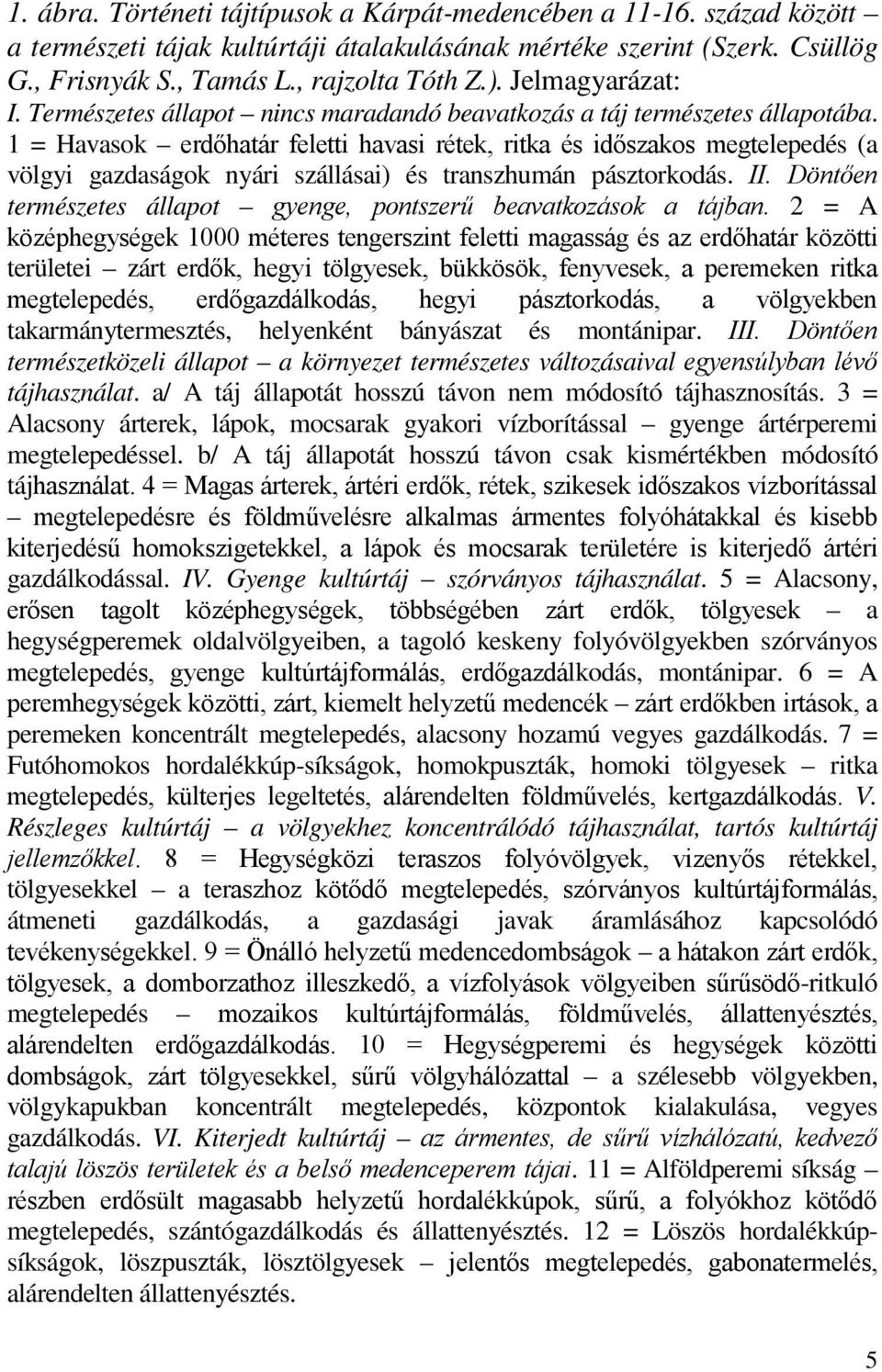 1 = Havasok erdőhatár feletti havasi rétek, ritka és időszakos megtelepedés (a völgyi gazdaságok nyári szállásai) és transzhumán pásztorkodás. II.