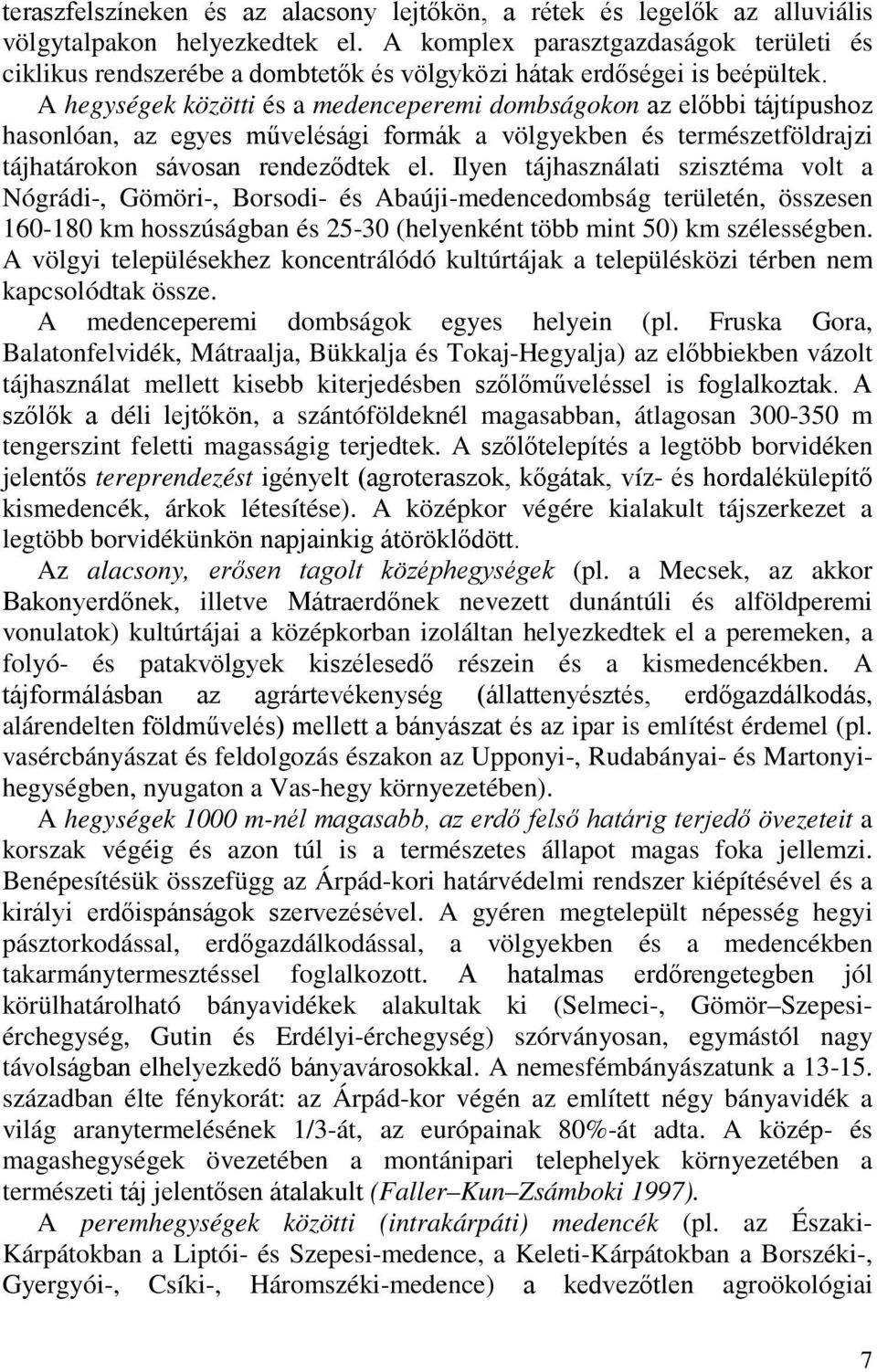 A hegységek közötti és a medenceperemi dombságokon az előbbi tájtípushoz hasonlóan, az egyes művelésági formák a völgyekben és természetföldrajzi tájhatárokon sávosan rendeződtek el.