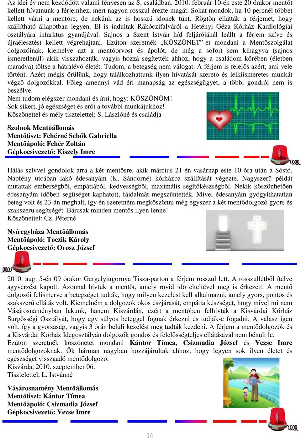 El is indultak Rákóczifalváról a Hetényi Géza Kórház Kardiológiai osztályára infarktus gyanújával. Sajnos a Szent István híd feljárójánál leállt a férjem szíve és újraélesztést kellett végrehajtani.