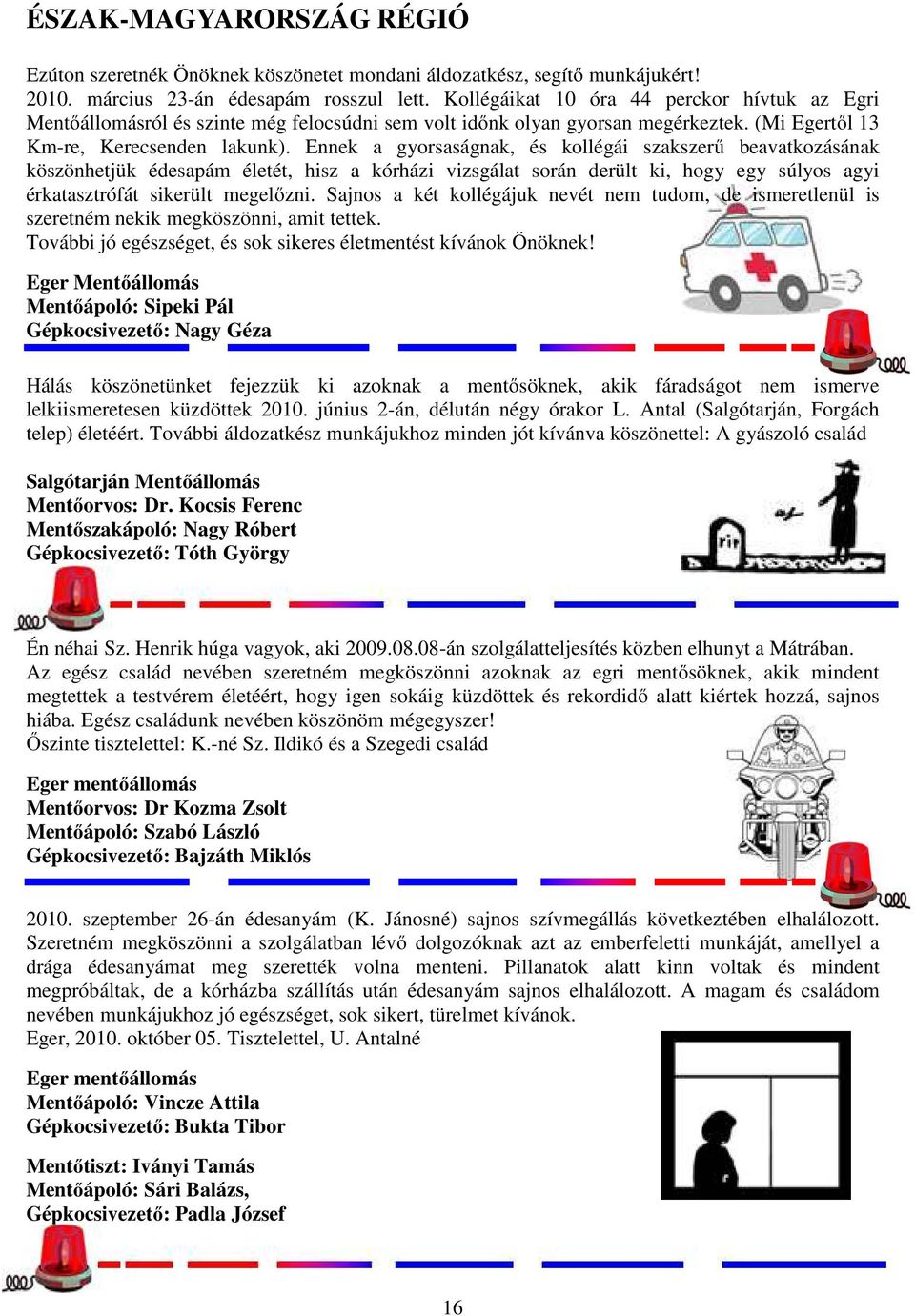 Ennek a gyorsaságnak, és kollégái szakszerű beavatkozásának köszönhetjük édesapám életét, hisz a kórházi vizsgálat során derült ki, hogy egy súlyos agyi érkatasztrófát sikerült megelőzni.