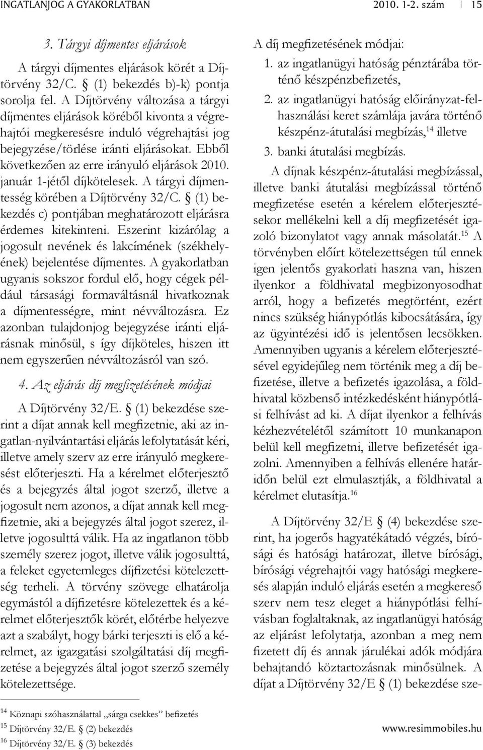 Ebből következően az erre irányuló eljárások 2010. január 1-jétől díjkötelesek. A tárgyi díjmentesség körében a Díjtörvény 32/C. (1) bekezdés c) pontjában meghatározott eljárásra érdemes kitekinteni.