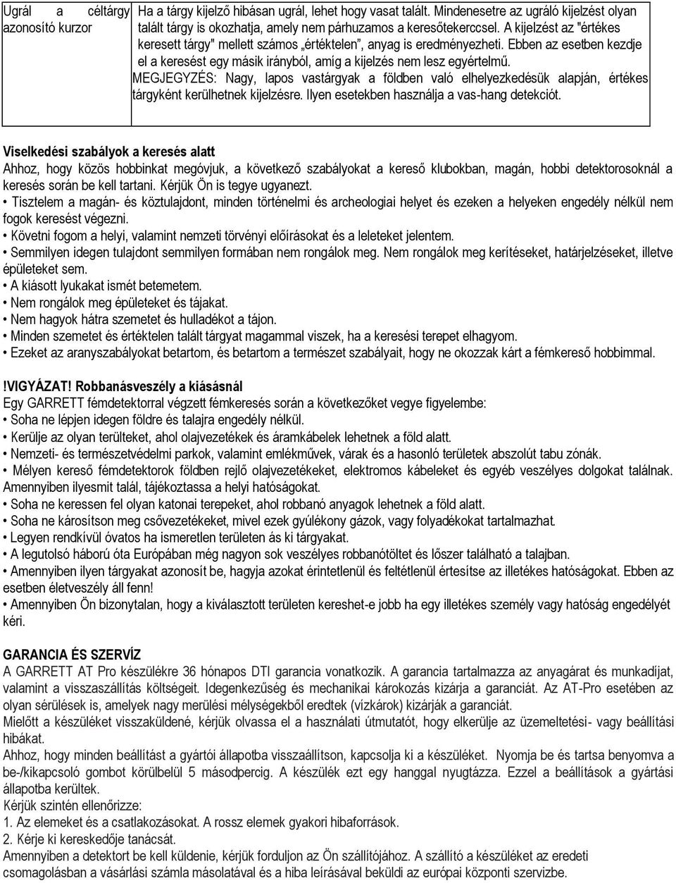 MEGJEGYZÉS: Nagy, lapos vastárgyak a földben való elhelyezkedésük alapján, értékes tárgyként kerülhetnek kijelzésre. Ilyen esetekben használja a vas-hang detekciót.