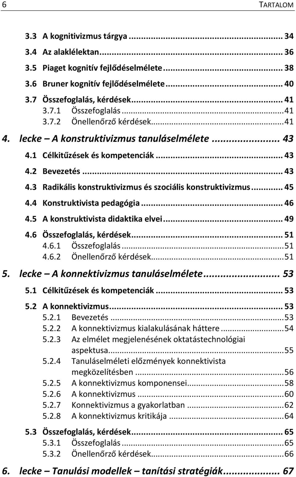 .. 45 4.4 Konstruktivista pedagógia... 46 4.5 A konstruktivista didaktika elvei... 49 4.6 Összefoglalás, kérdések... 51 4.6.1 Összefoglalás... 51 4.6.2 Önellenőrző kérdések... 51 5.