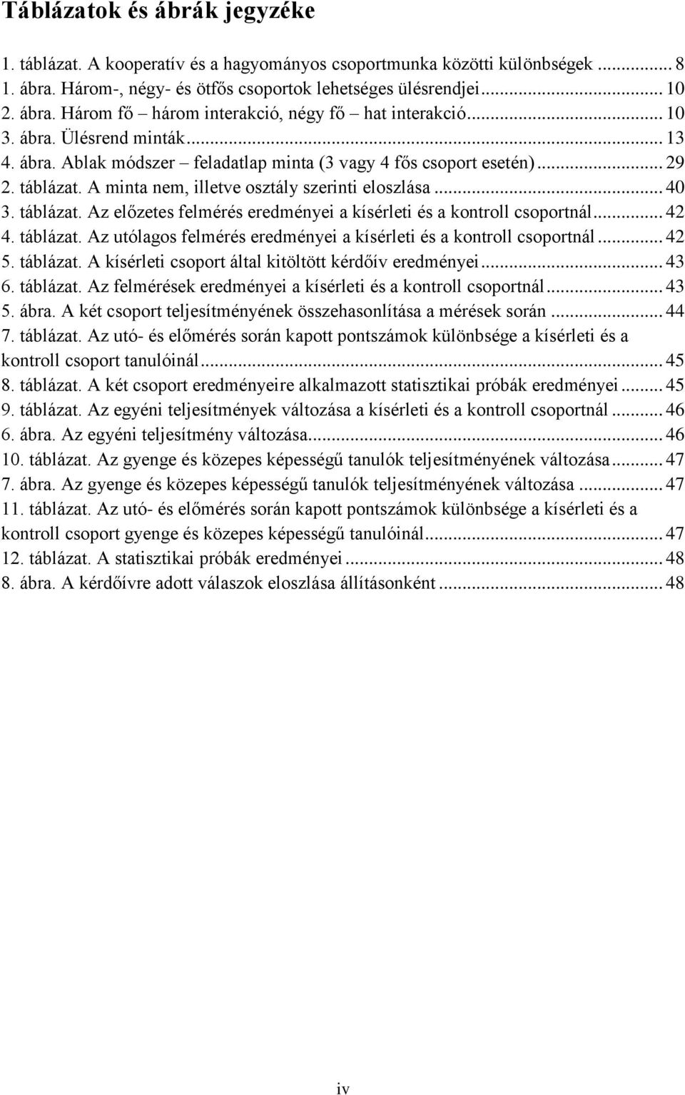 .. 42 4. táblázat. Az utólagos felmérés eredményei a kísérleti és a kontroll csoportnál... 42 5. táblázat. A kísérleti csoport által kitöltött kérdőív eredményei... 43 6. táblázat. Az felmérések eredményei a kísérleti és a kontroll csoportnál.