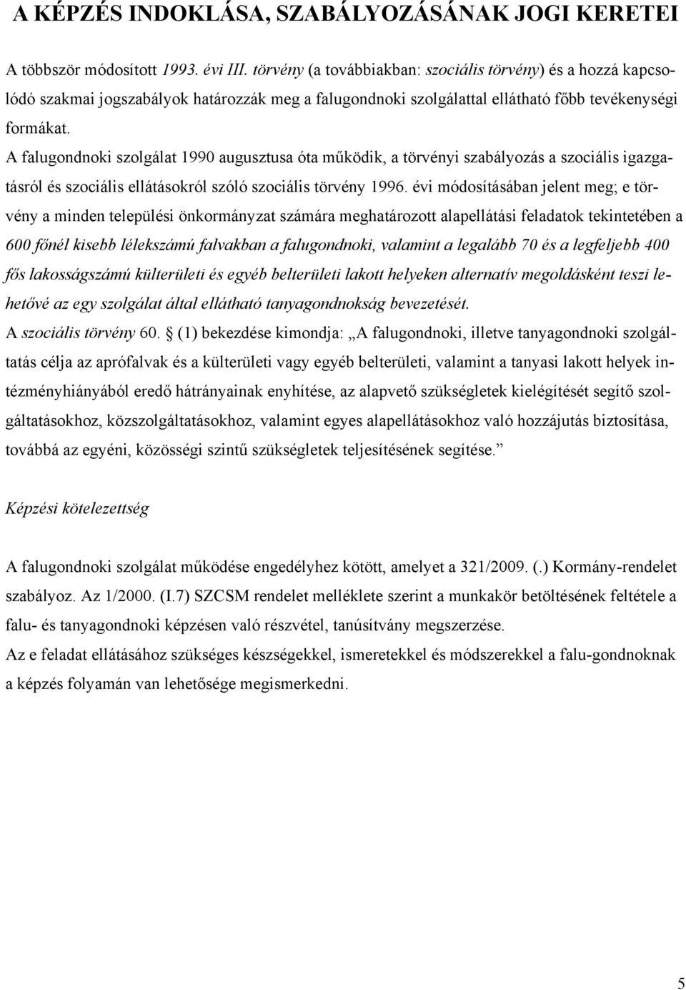 A falugondnoki szolgálat 1990 augusztusa óta működik, a törvényi szabályozás a szociális igazgatásról és szociális ellátásokról szóló szociális törvény 1996.