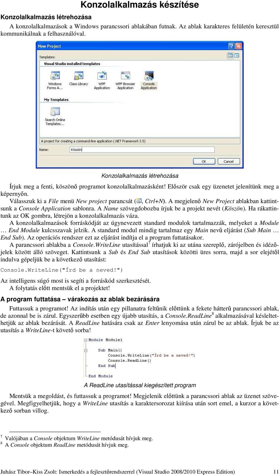 A megjelenő New Project ablakban kattintsunk a Console Application sablonra. A Name szövegdobozba írjuk be a projekt nevét (Köszön). Ha rákattintunk az OK gombra, létrejön a konzolalkalmazás váza.