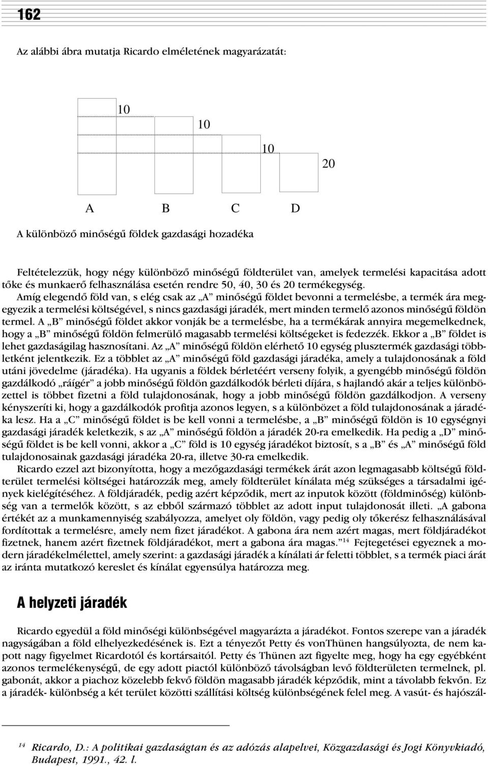 Amíg elegendõ föld van, s elég csak az A minõségû földet bevonni a termelésbe, a termék ára megegyezik a termelési költségével, s nincs gazdasági járadék, mert minden termelõ azonos minõségû földön