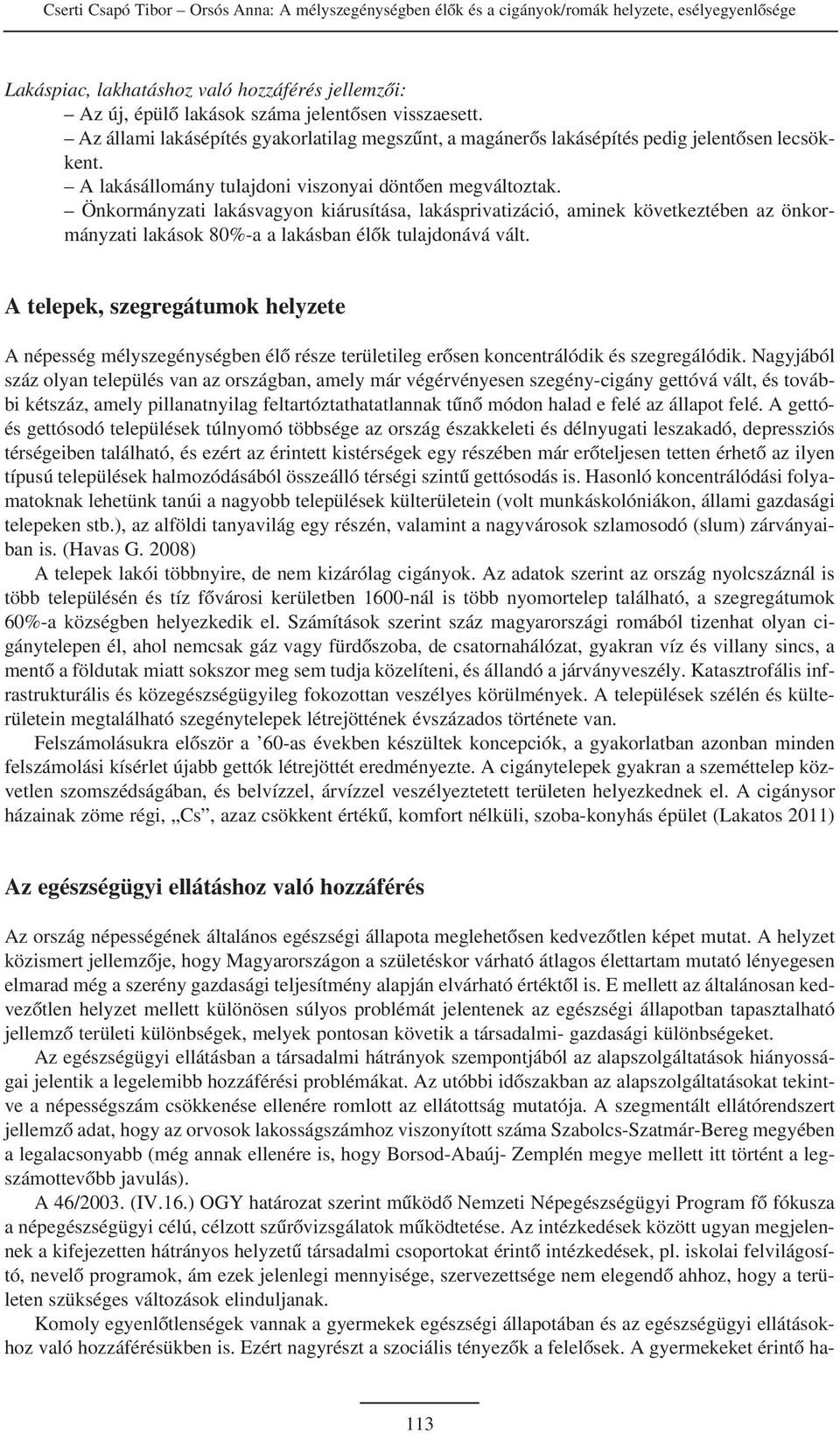 Önkormányzati lakásvagyon kiárusítása, lakásprivatizáció, aminek következtében az önkormányzati lakások 80%-a a lakásban élõk tulajdonává vált.